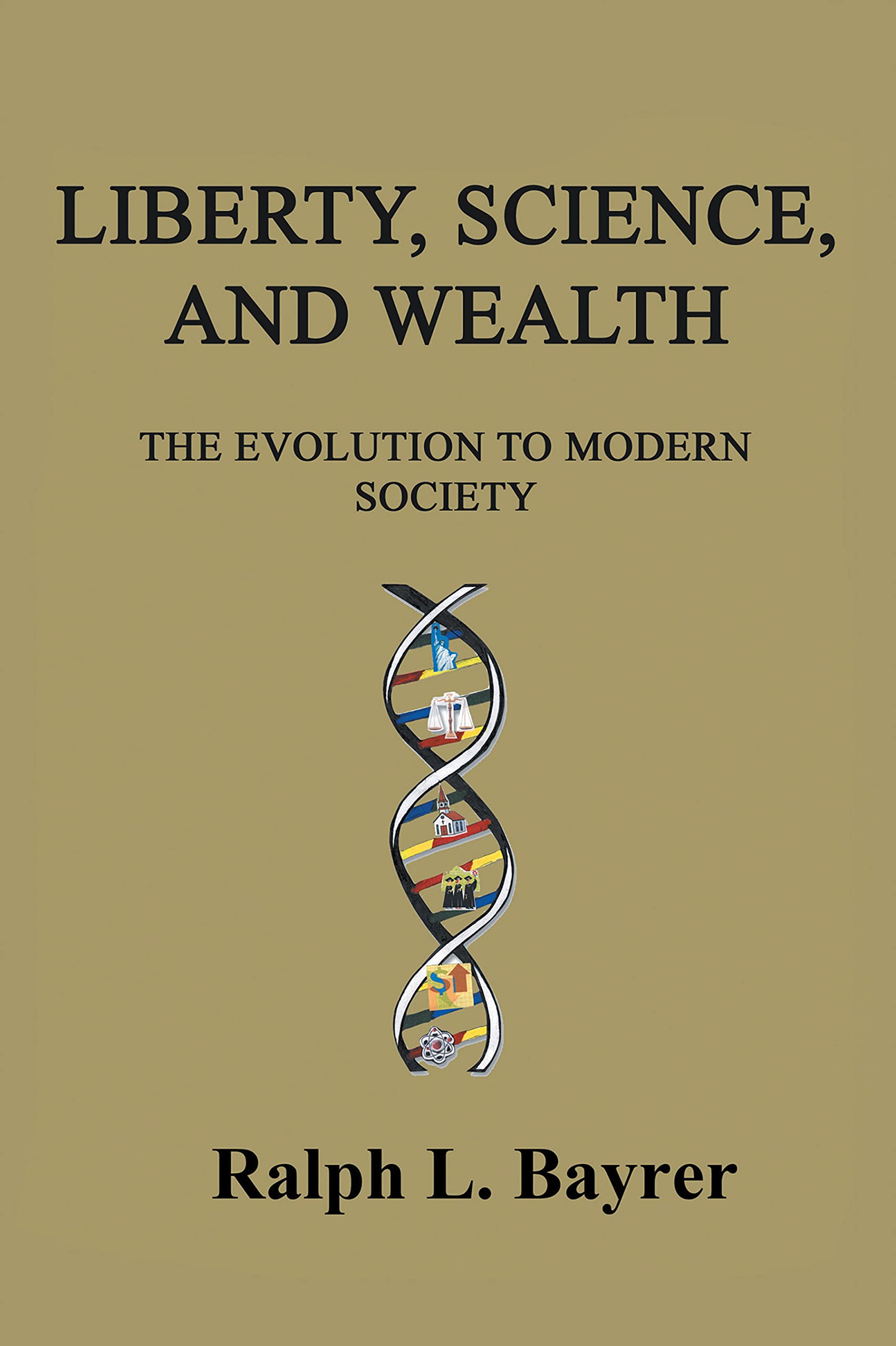 Liberty, Science and Wealth: The Evolution to Modern Society by Ralph L