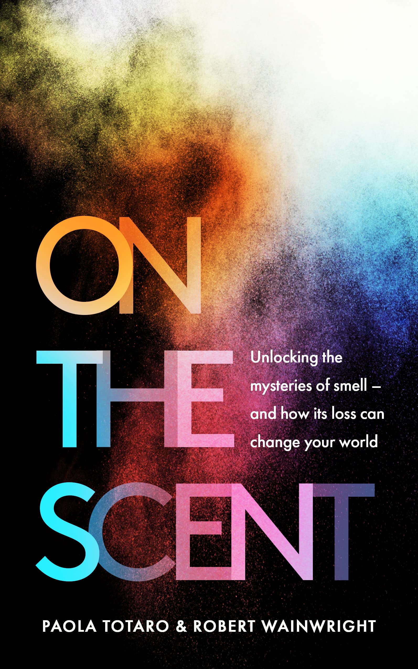 On the Scent: Unlocking the Mysteries of Smell -- and How Its Loss Can Change Your World