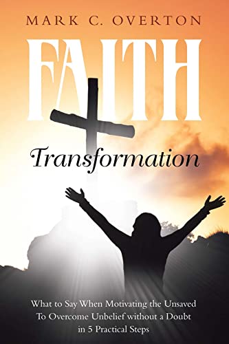 Faith Transformation: What to Say When Motivating the Unsaved to Overcome Unbelief without a Doubt in 5 Practical Steps