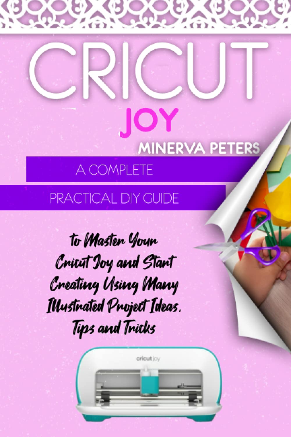 CRICUT JOY A Complete Practical DIY Guide to Master Your Cricut Joy