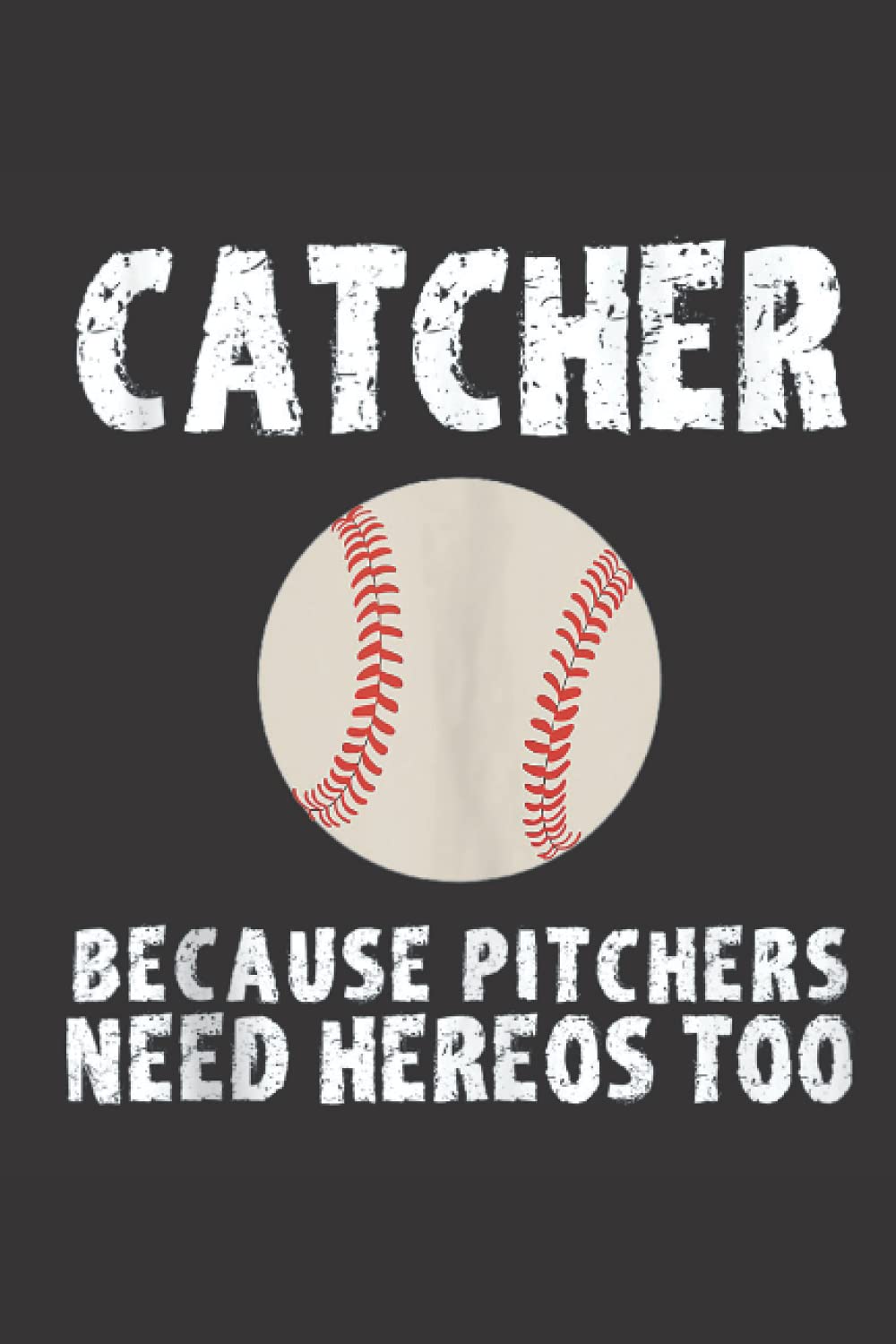 Catcher Because Pitchers Need Heroes Too Baseball Journal Lined