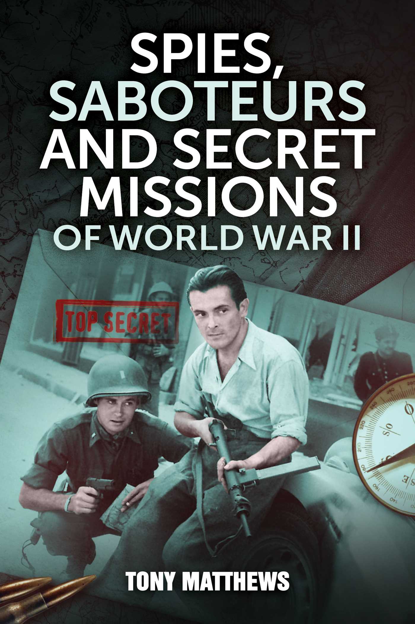 Tony Matthews Spies, Saboteurs and Secret Missions of World War II