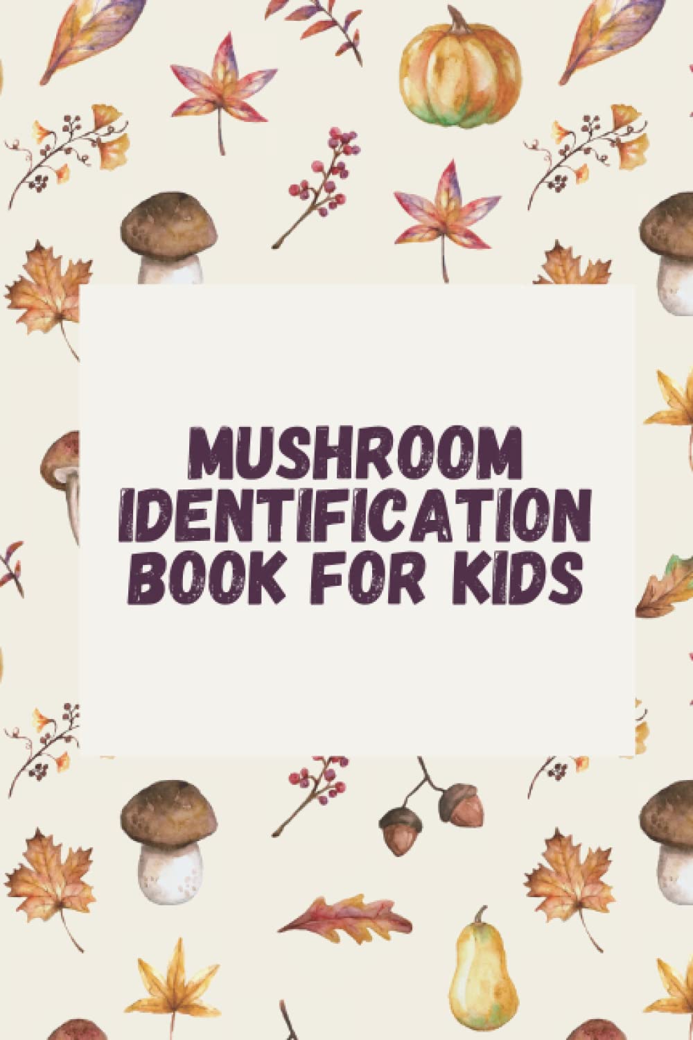 Mushroom Identification Book For Kids by Binouchy Publishing | Goodreads
