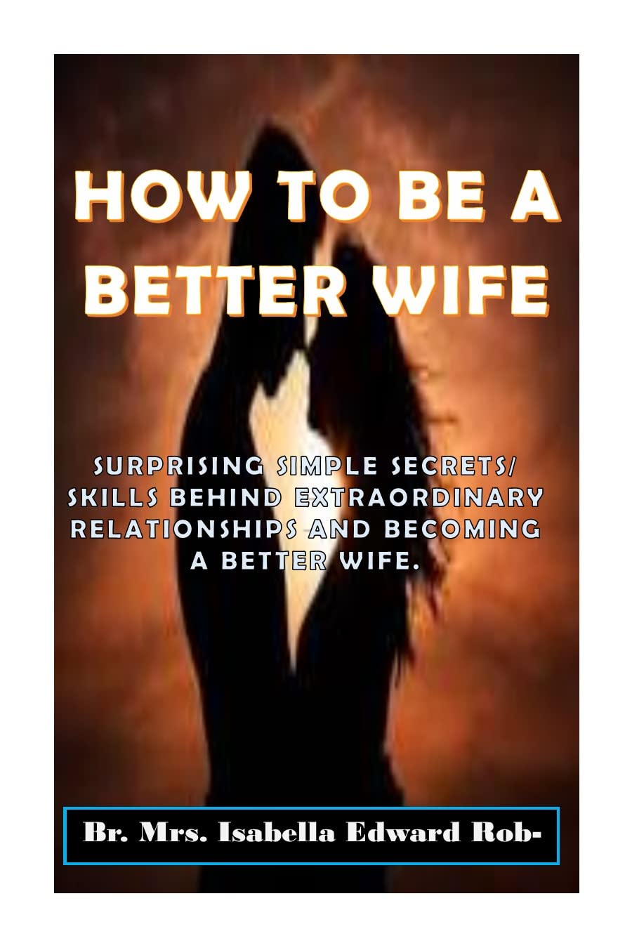 How to be a better wife: SURPRISING SIMPLE SECRETS/SKILLS BEHIND - How To Be A Better Wife Book