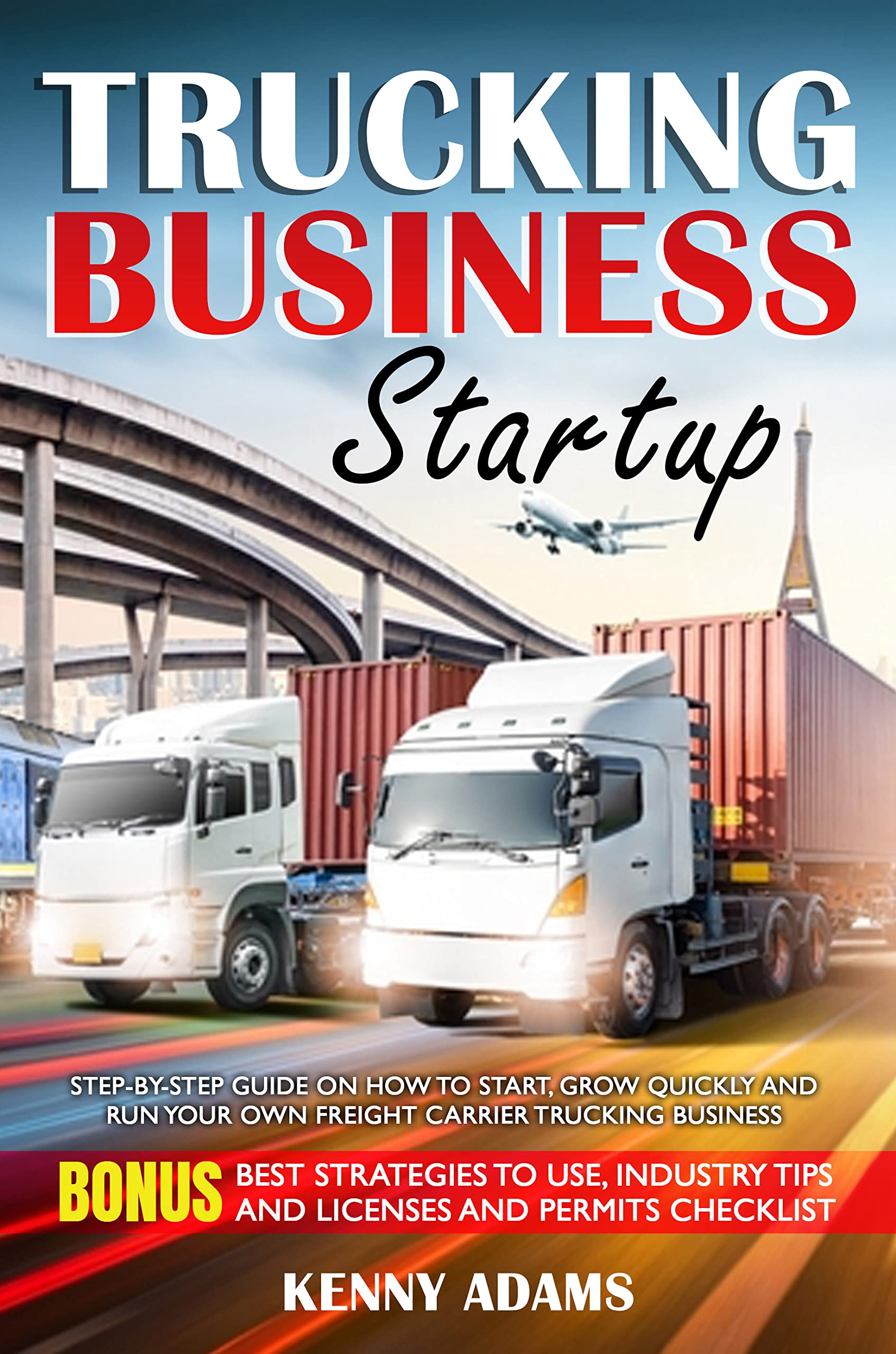 Trucking Business Startup: Step-By-Step Guide on How to Start, Grow Quickly and Run your Own ...