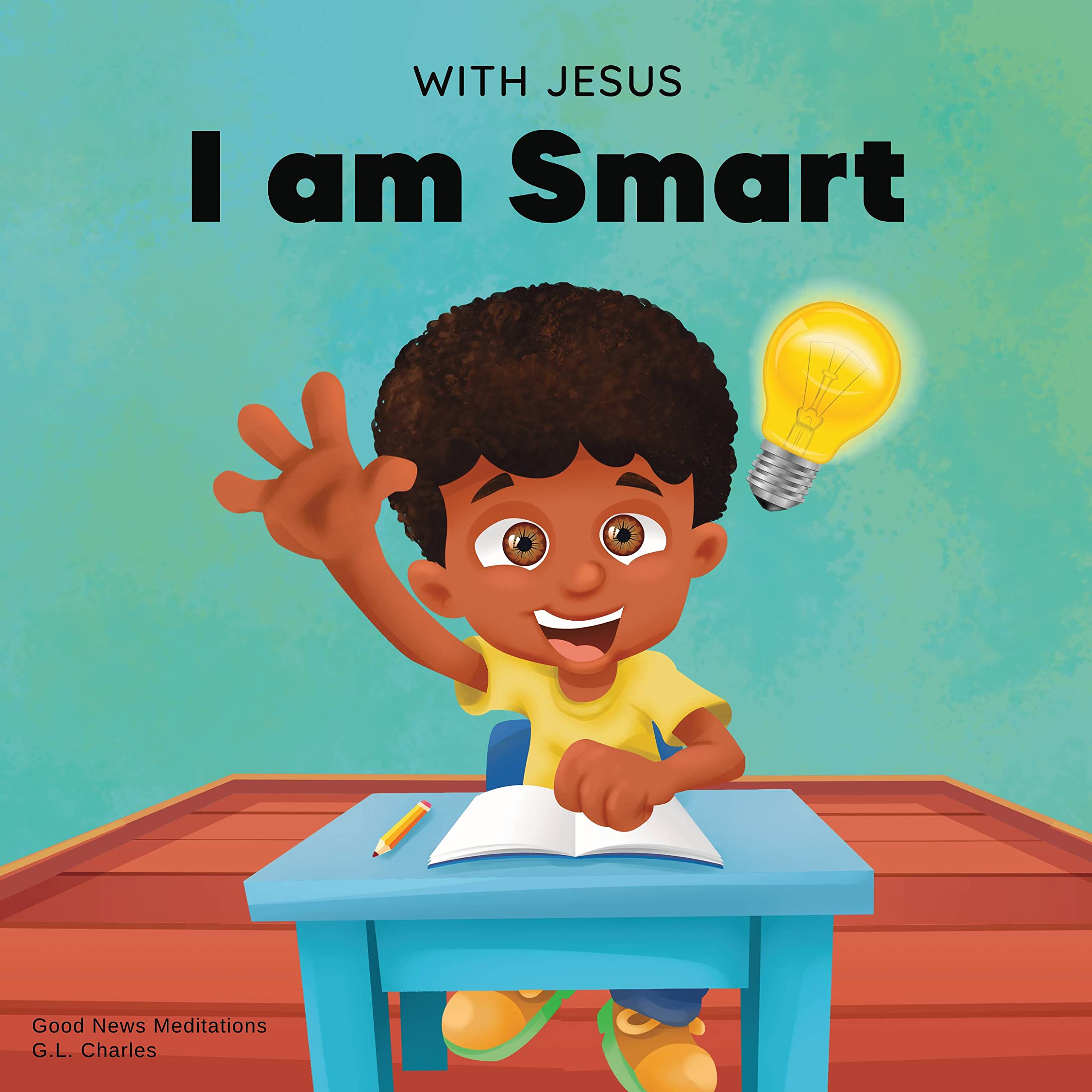 With Jesus I am Smart: A Christian children's book to help kids see Jesus as their source of wisdom and intelligence; ages 4-6, 6-8, 8-10