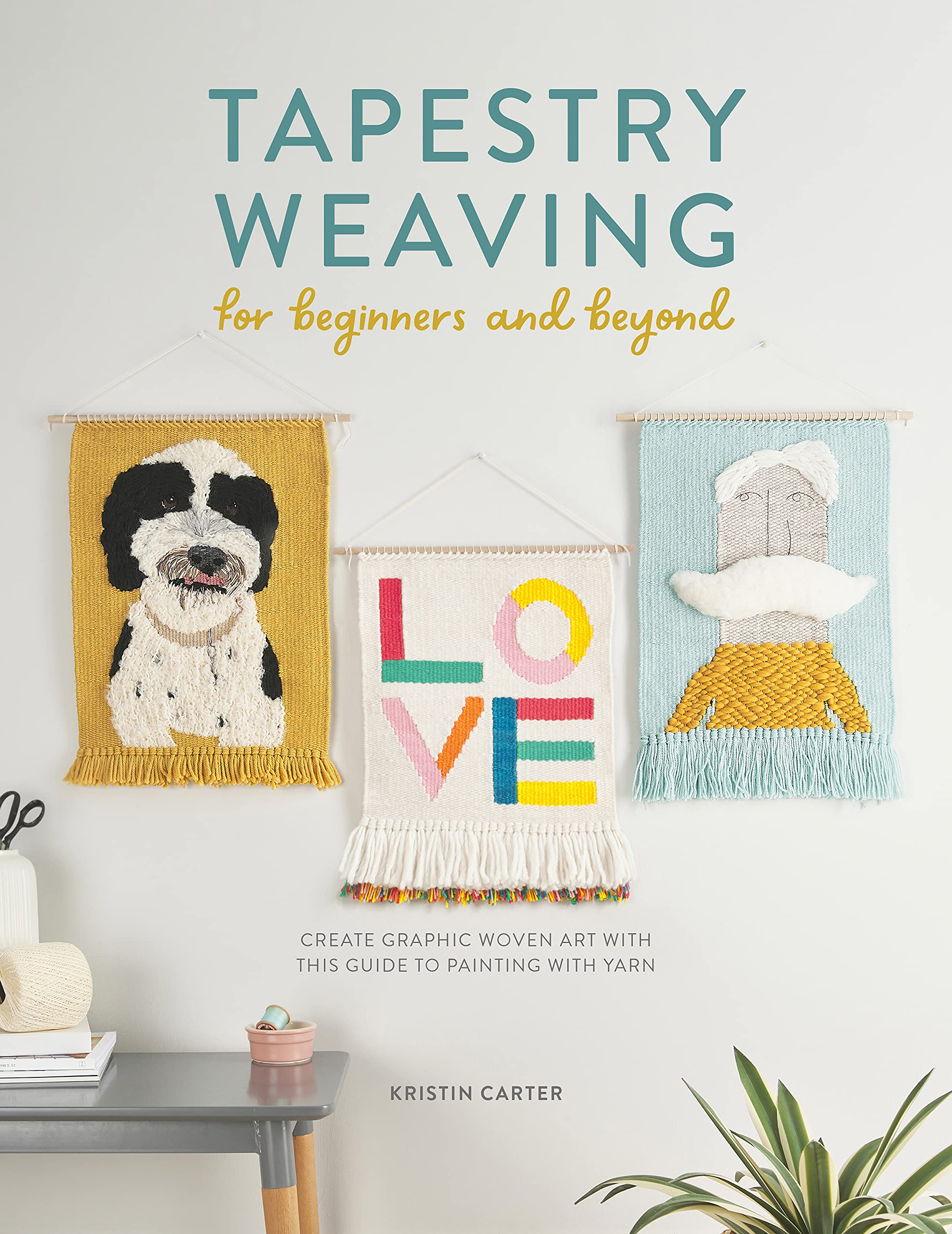 Tapestry Weaving for Beginners and Beyond: Create Graphic Woven Art with this Guide to Painting with Yarn
