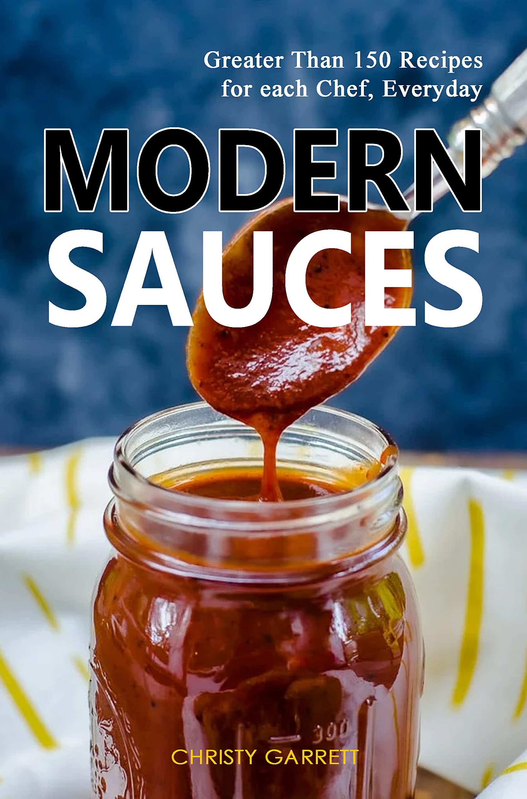 Modern Sauces Greater Than 150 Recipes for each Chef, Everyday by