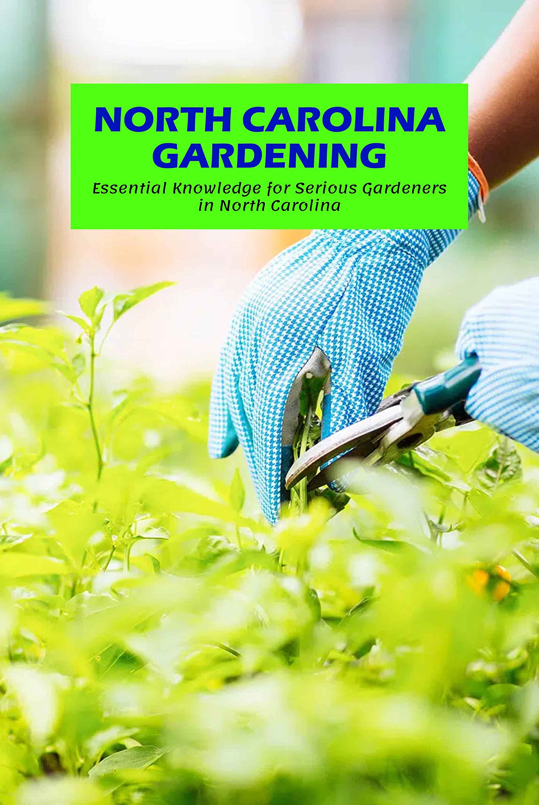North Carolina Gardening Essential Knowledge for Serious Gardeners in