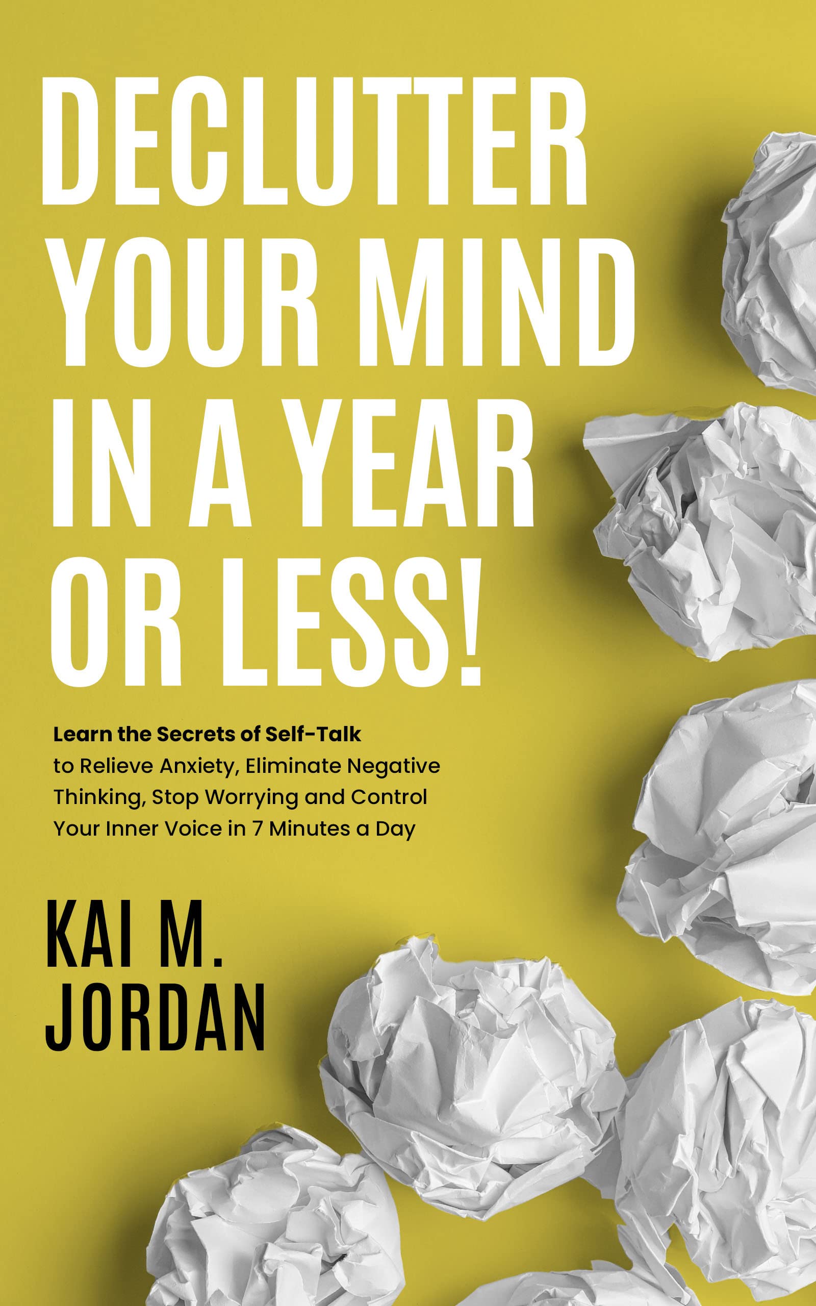Declutter Your Mind In A Year Or Less!: Learn the secrets of self-talk to relieve anxiety, eliminate negative thinking, stop worrying, and control your ... a day