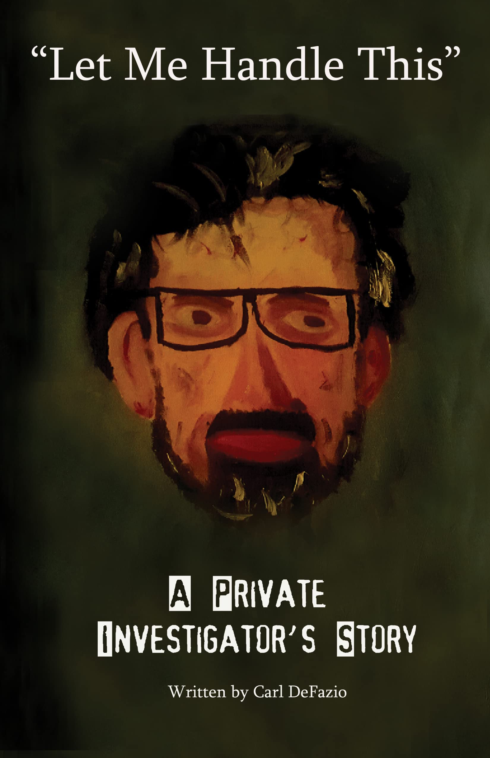 "Let Me Handle This" A Private Investigator's Story by Carl Defazio
