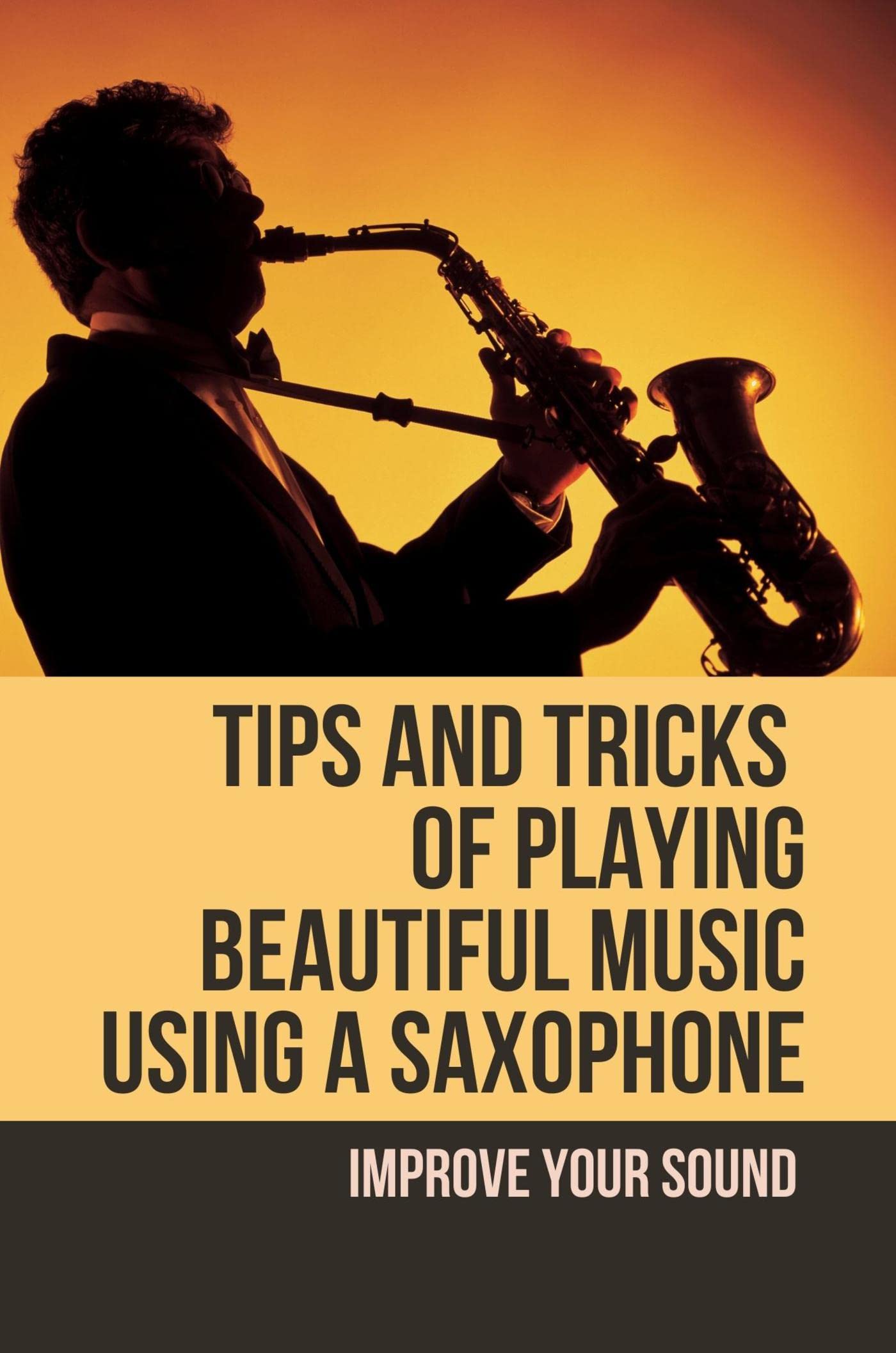 Tips And Tricks Of Playing Beautiful Music Using A Saxophone Improve