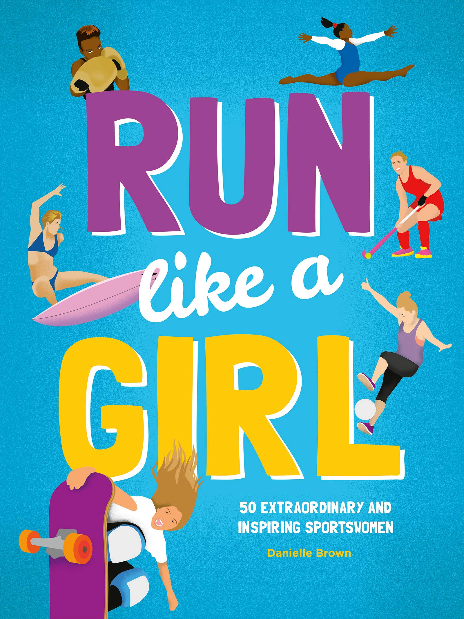 Run Like A Girl 50 Extraordinary and Inspiring Sportswomen by Danielle