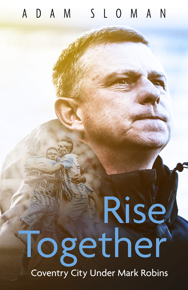 Rise Together: Coventry City Under Mark Robins by Adam Sloman | Goodreads