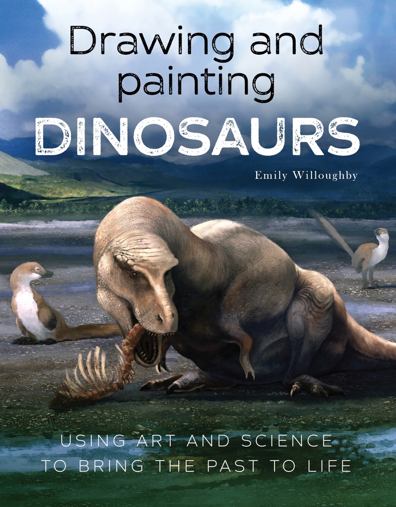 Drawing and Painting Dinosaurs Using Art and Science to Bring the Past to Life by Emily