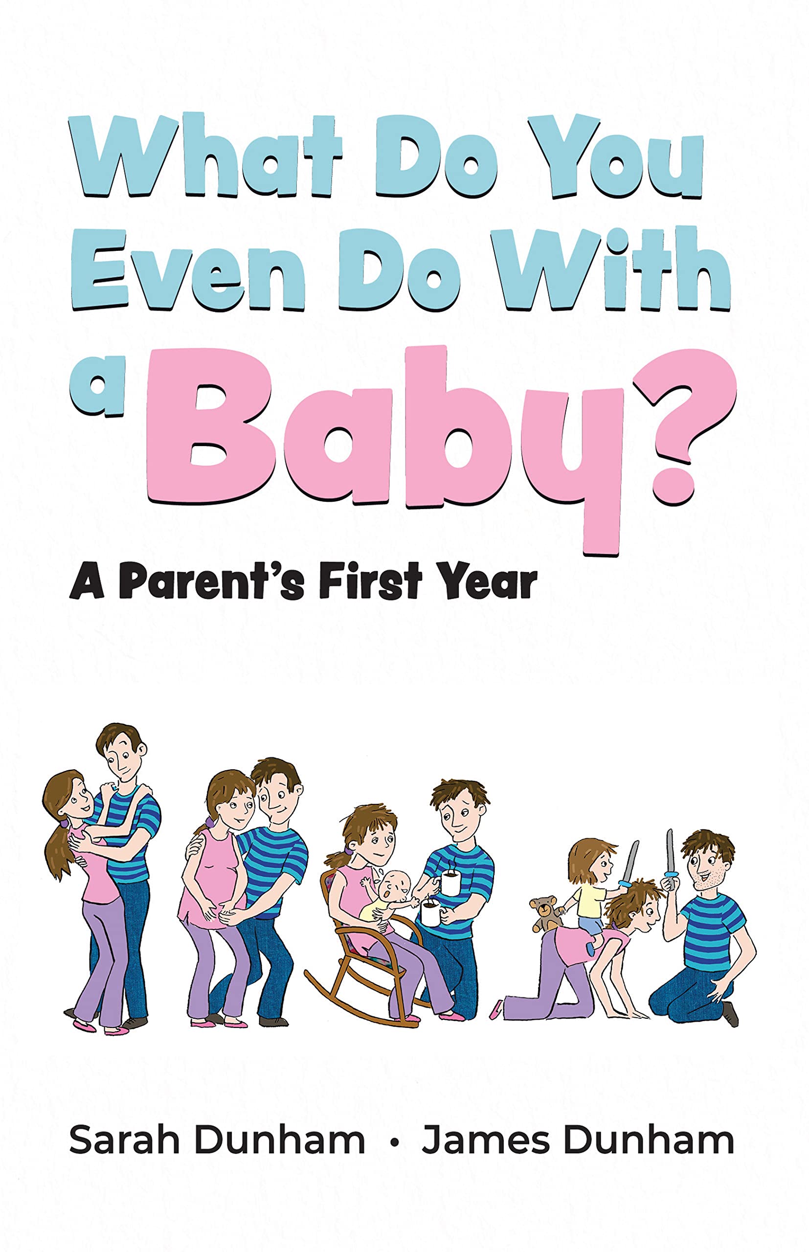 What Do You Even Do With a Baby? A Parent's First Year by Sarah Dunham
