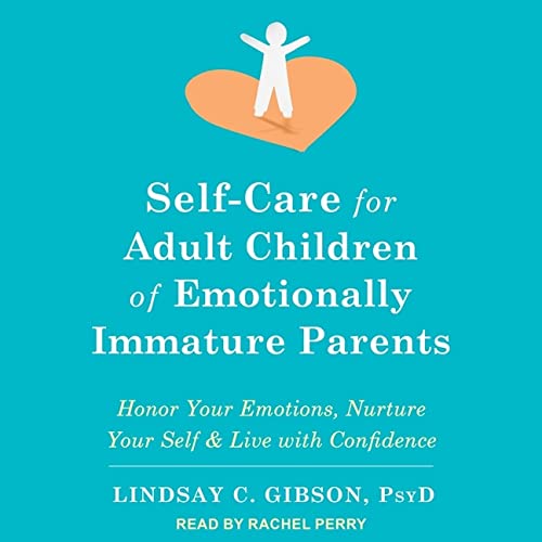 Self-Care for Adult Children of Emotionally Immature Parents: Honor Your Emotions, Nurture Your Self & Live with Confidence