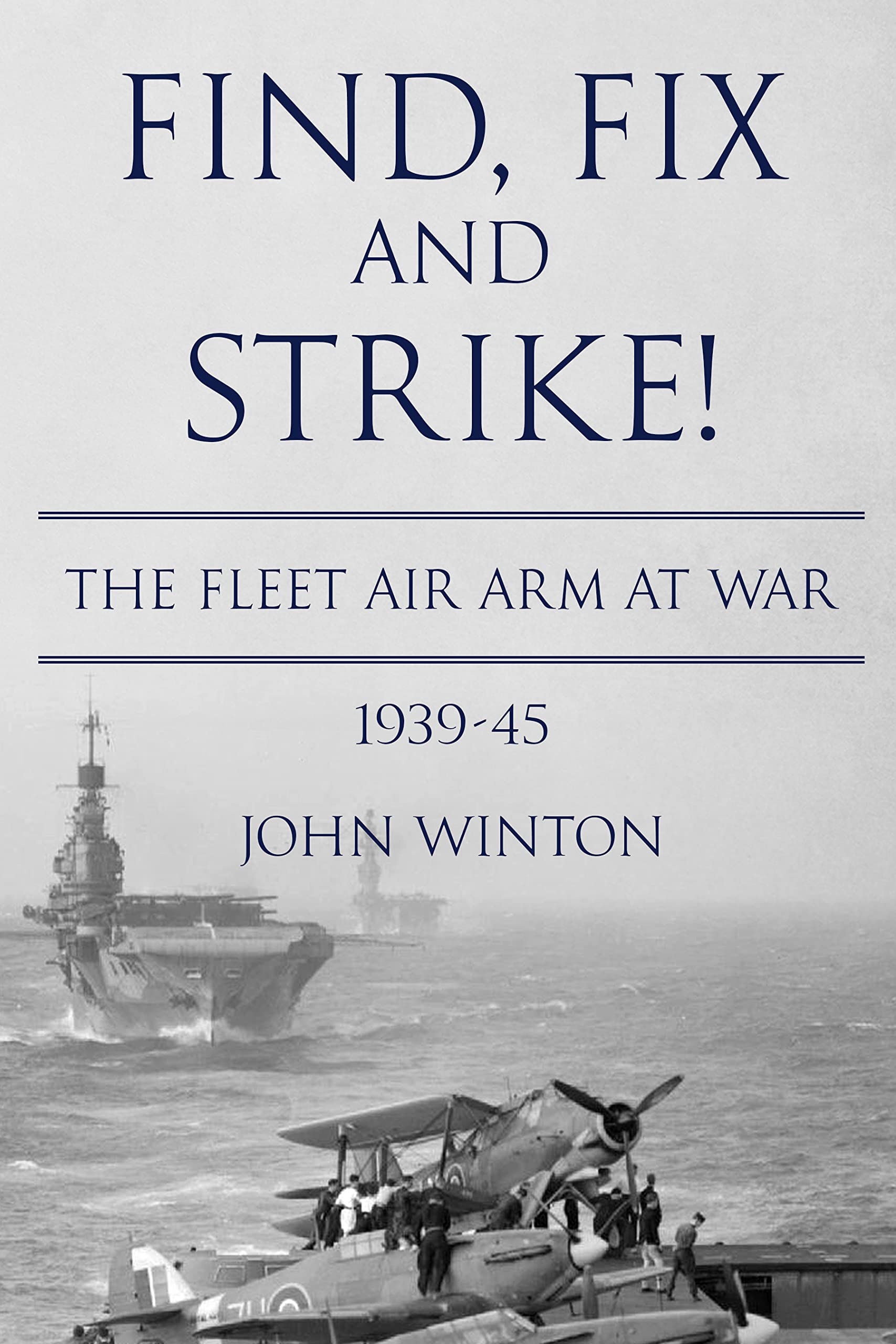 Find, Fix and Strike!: The Fleet Air Arm at War, 1939-45
