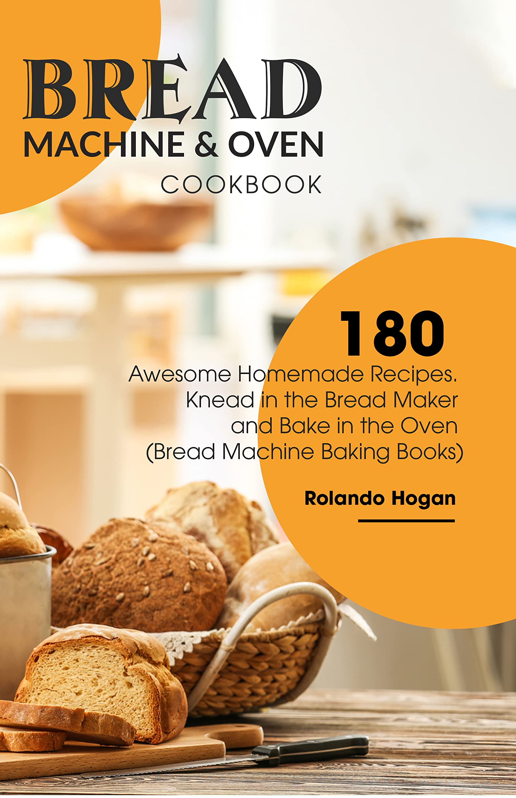 Bread Machine & Oven Cookbook 180 Awesome Homemade Recipes. Knead In