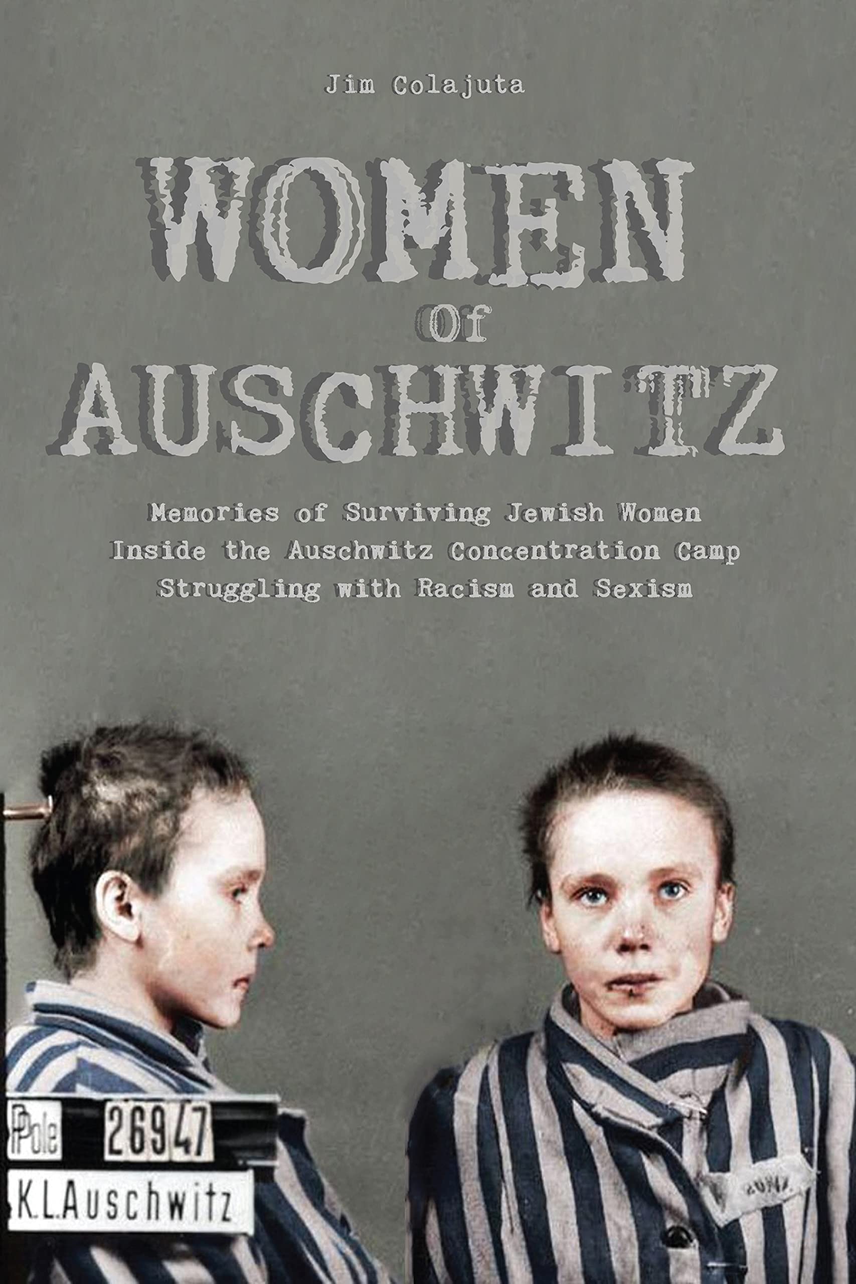 Women Of Auschwitz : Memories of Surviving Jewish Women Inside the Auschwitz Concentration Camp Struggling with Racism and Sexism
