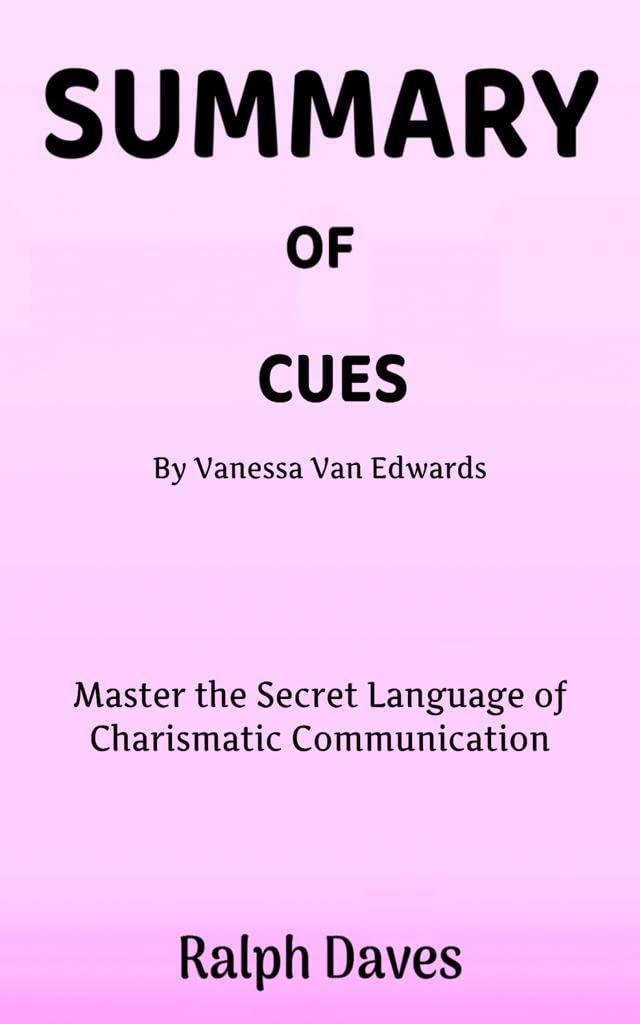 SUMMARY OF CUES BY VANESSA VAN EDWARDS Master the Secret Language of
