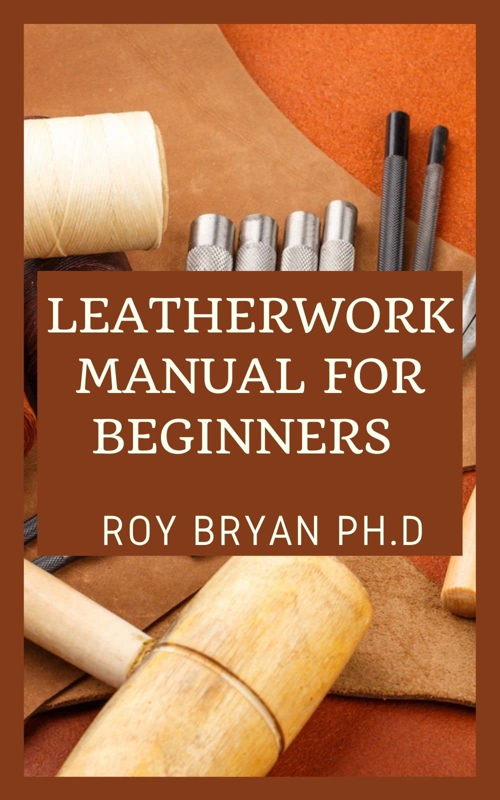 Leatherwork Manual For Beginners StepbyStep Techniques For Crafting
