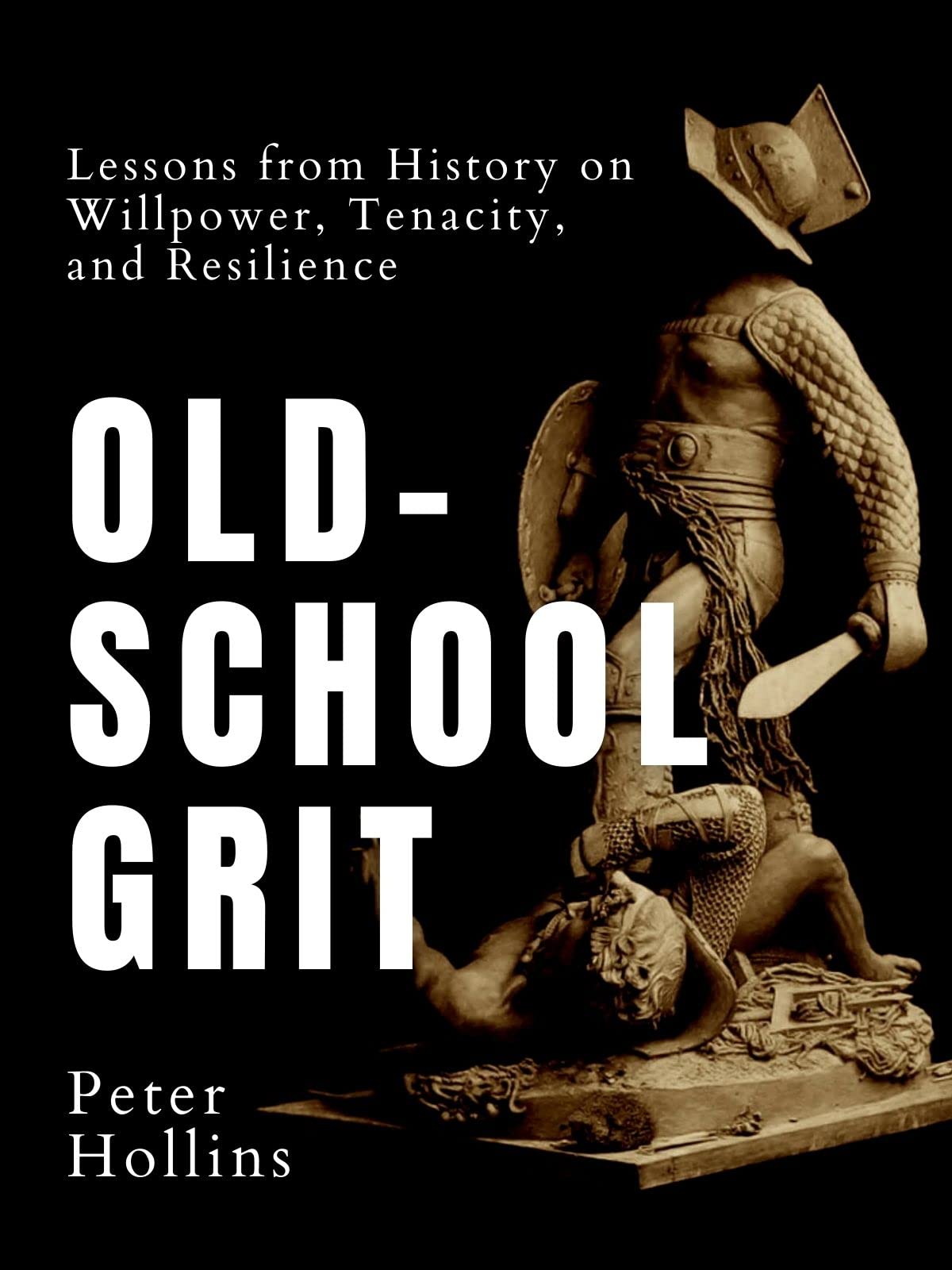 OldSchool Grit Lessons from History on Willpower, Tenacity, and Resilience by Peter Hollins