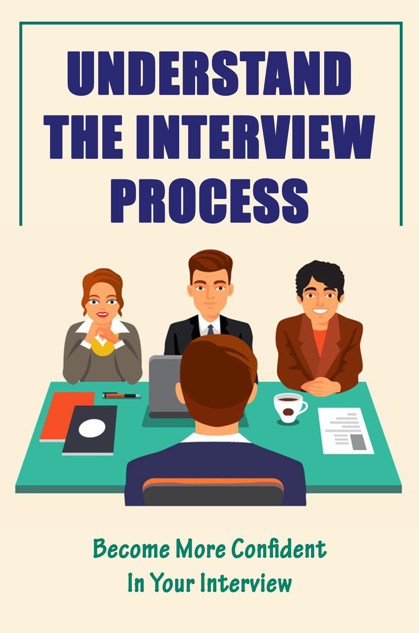 Understand The Interview Process: Become More Confident In Your ...