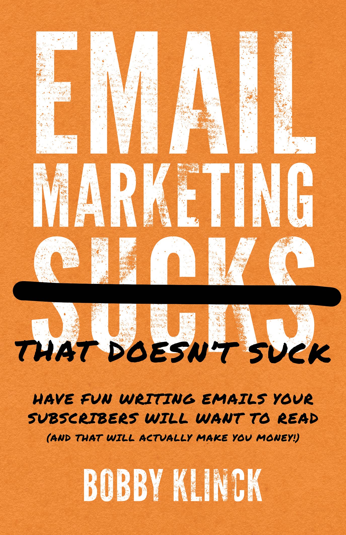 Email Marketing That Doesn't Suck: Have Fun Writing Emails Your Subscribers Will Want to Read