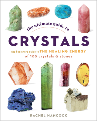 The Ultimate Guide to Crystals: The Beginner's Guide to the Healing Energy of 100 Crystals and Stones (Volume 16)