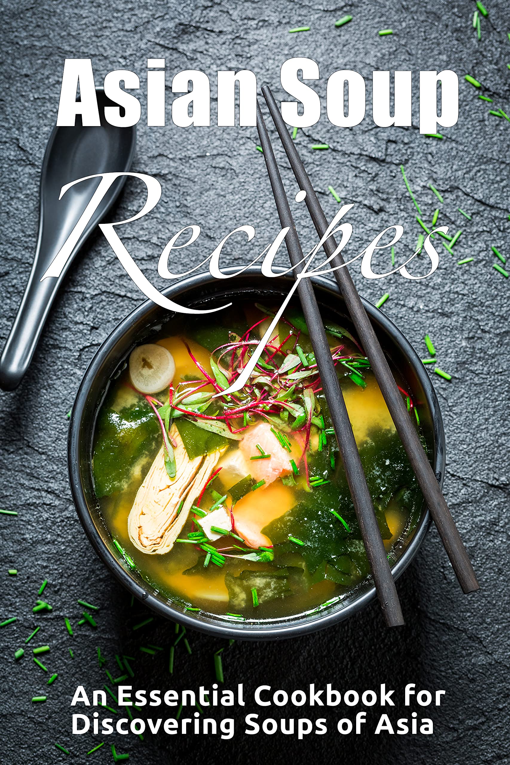 Asian Soup Recipes Essential Cookbook for Discovering Soups of Asia by