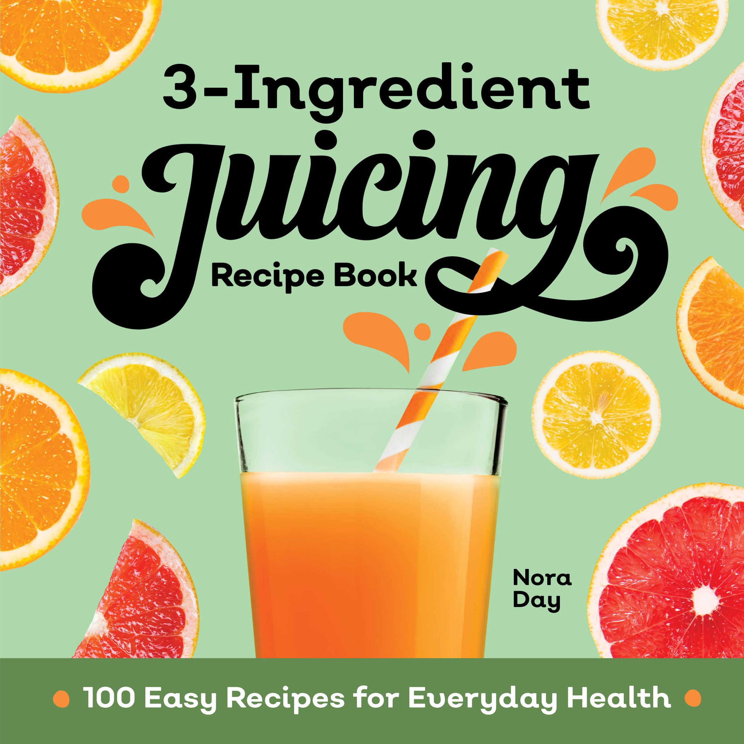 3Ingredient Juicing Recipe Book 100 Easy Recipes for Everyday Health