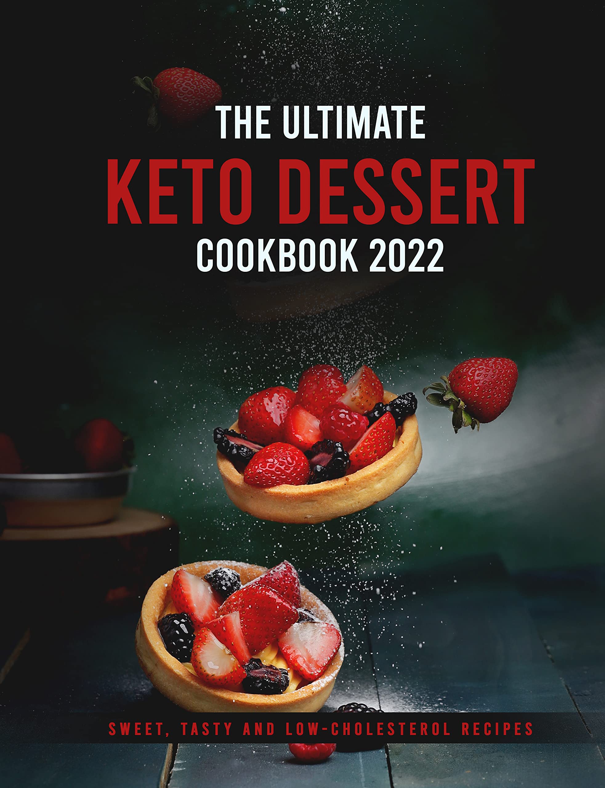 The Ultimate Keto Dessert Cookbook 2022 Sweet, Tasty and Low