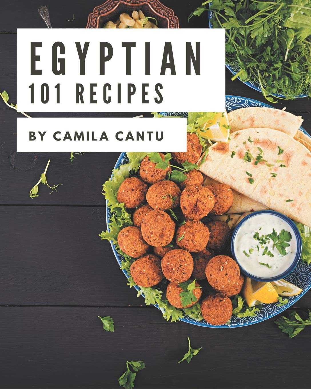 101 Egyptian Recipes An Egyptian Cookbook You Will Need by Camila