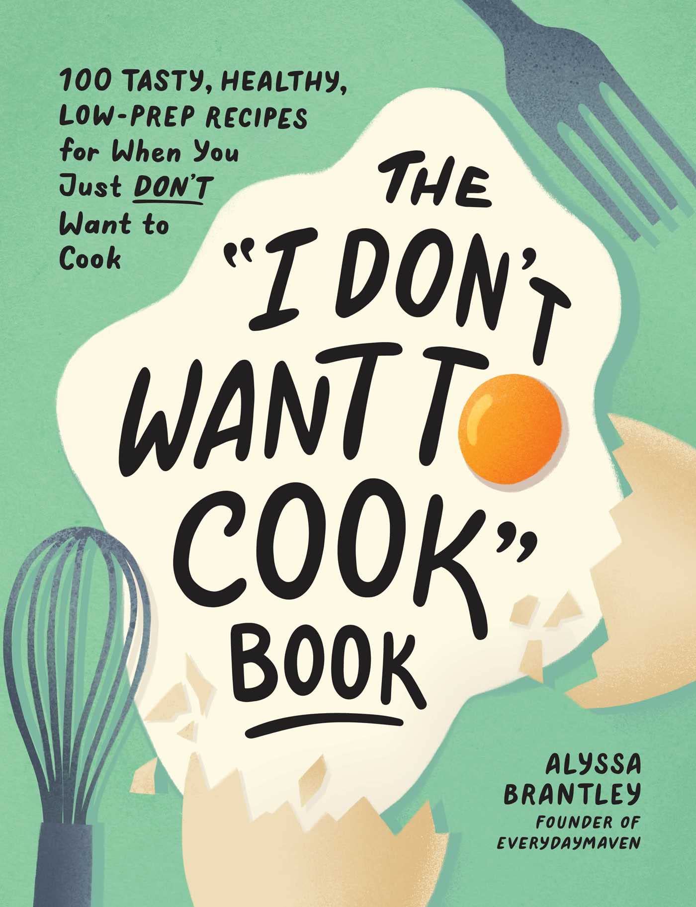 The "I Don't Want to Cook" Book: 100 Tasty, Healthy, Low-Prep Recipes for When You Just Don't Want to Cook