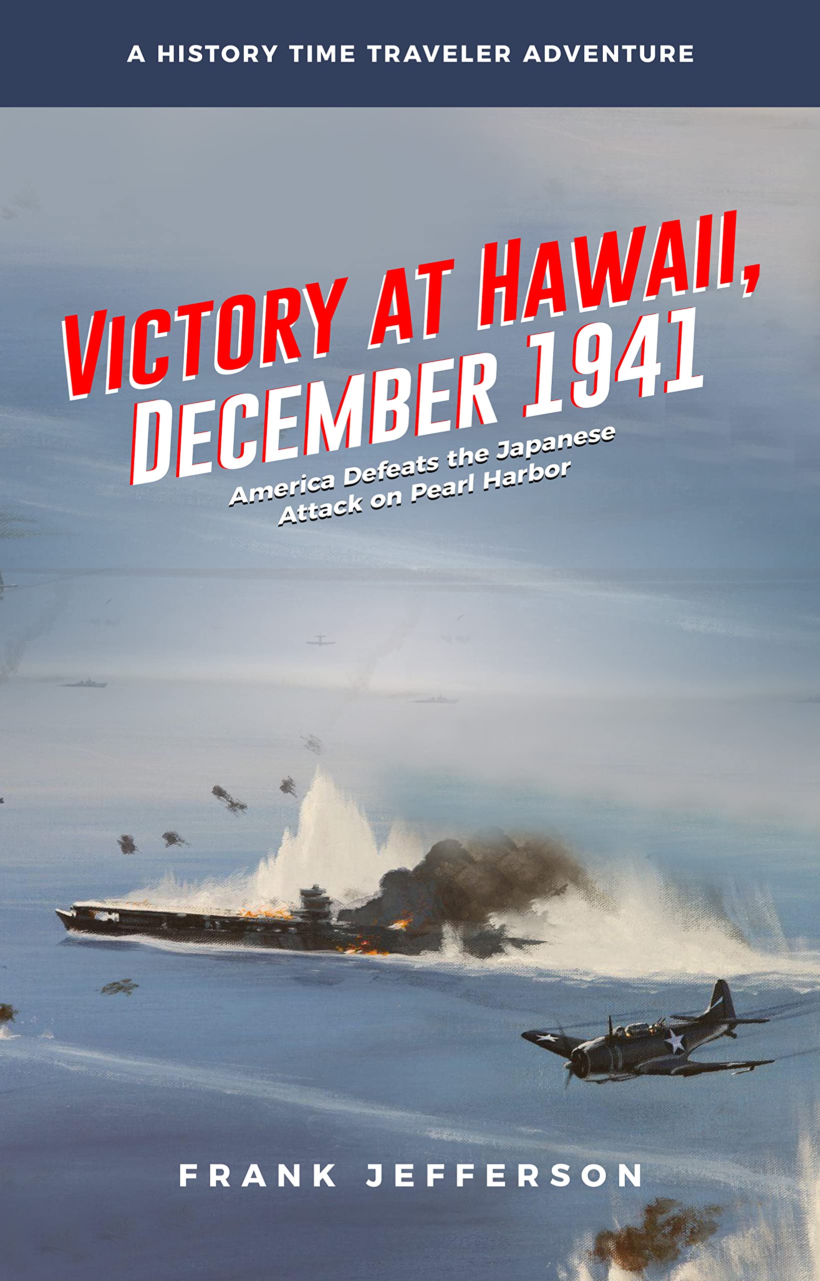 Victory at Hawaii, December 1941: America Defeats the Japanese Attack on Pearl Harbor: A History Time Traveler Adventure