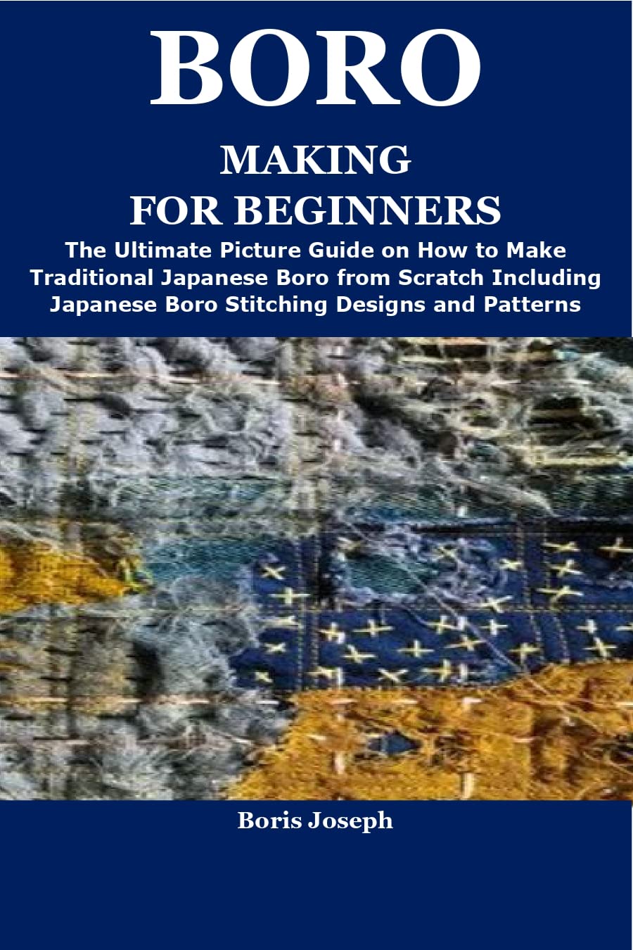 BORO MAKING FOR BEGINNERS The Ultimate Picture Guide on How to Make