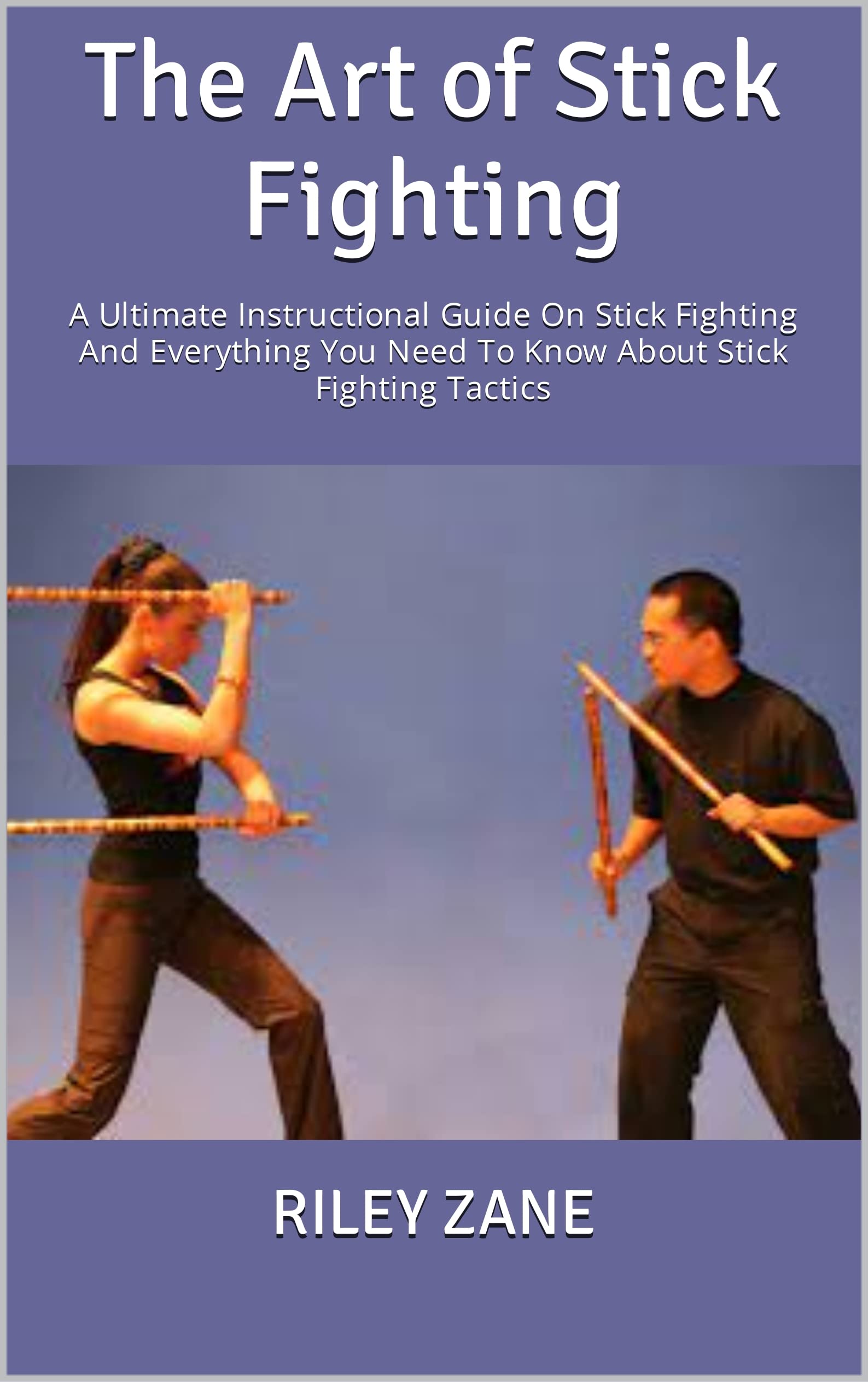 The Art of Stick Fighting A Ultimate Instructional Guide On Stick