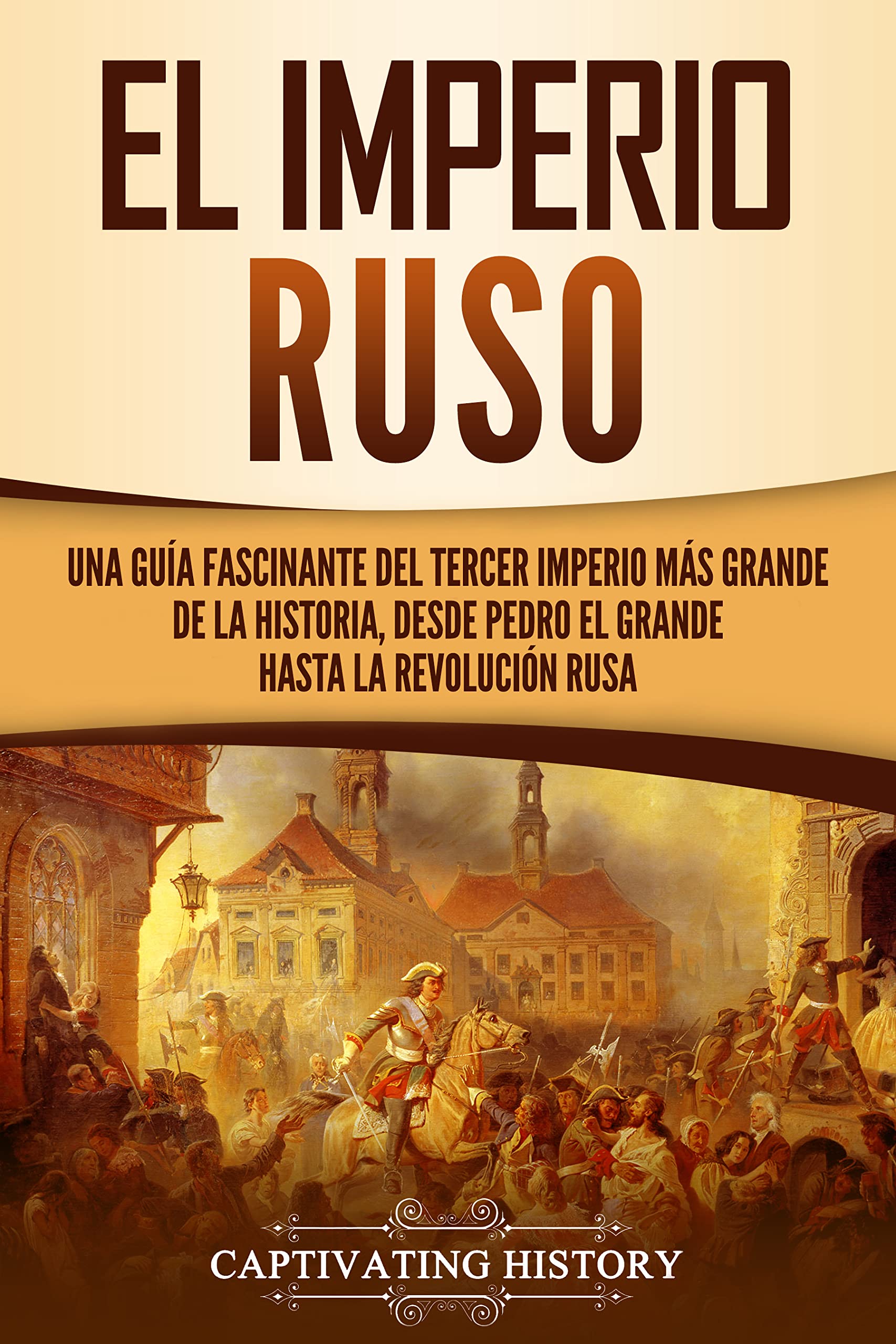 El Imperio ruso Una guía fascinante del tercer imperio más grande de la historia, desde Pedro El Imperio ruso Una guía fascinante del tercer imperio más grande de la historia, desde Pedro
