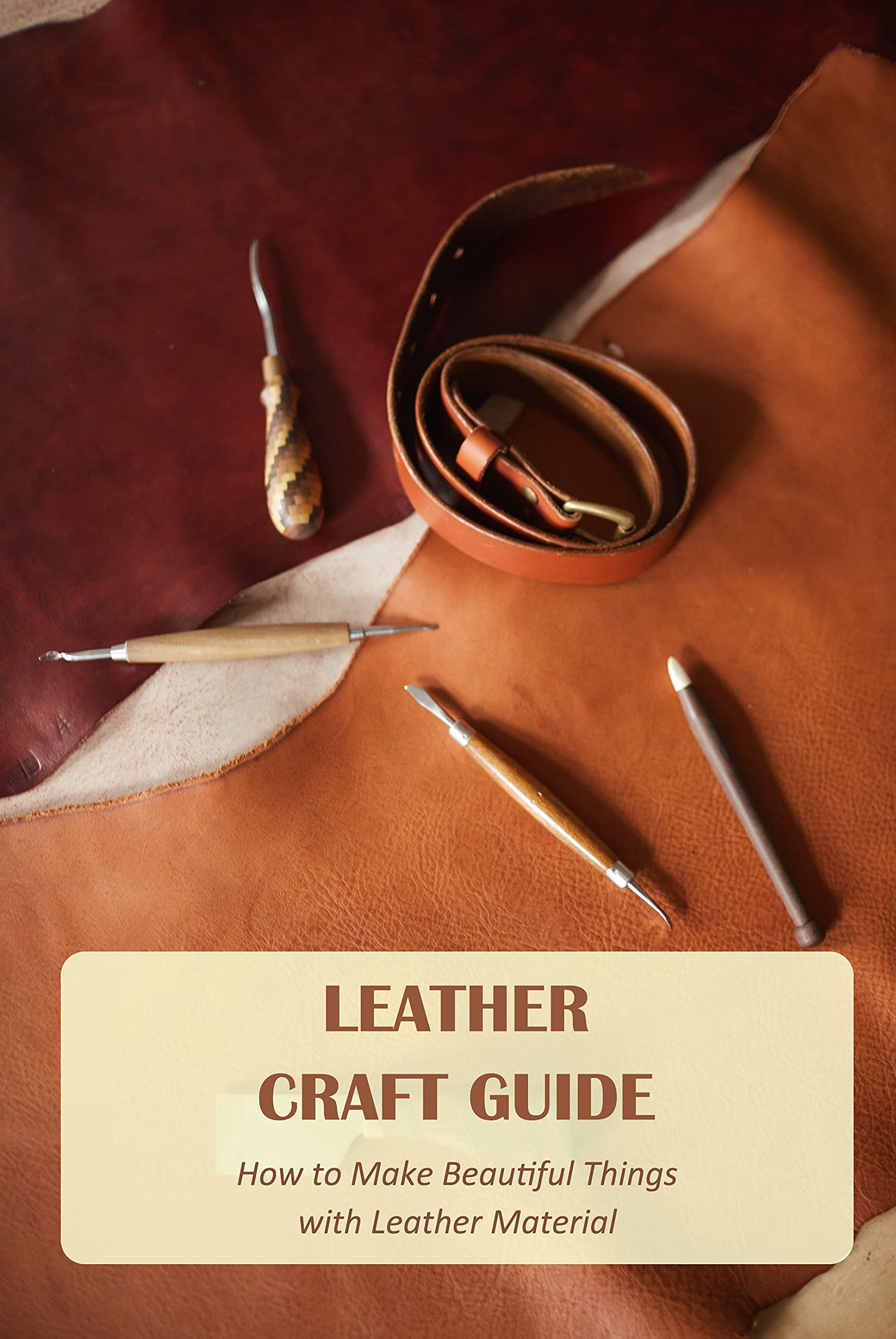 Leather Craft Guide How to Make Beautiful Things with Leather Material