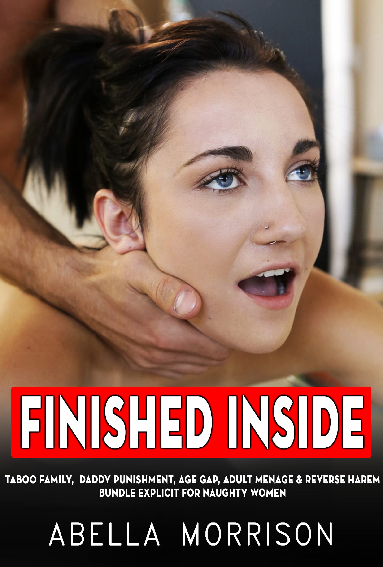 Finished Inside by Kinky Daddy - Dirty and Explicit Forbidden Aroused Adults Erotic Short Sex Stories Bundle: Taboo Dark Family, Forced & Filled, Daddy Virgin, Age Gap, Reverse Harem, Fantasy Erotiic
