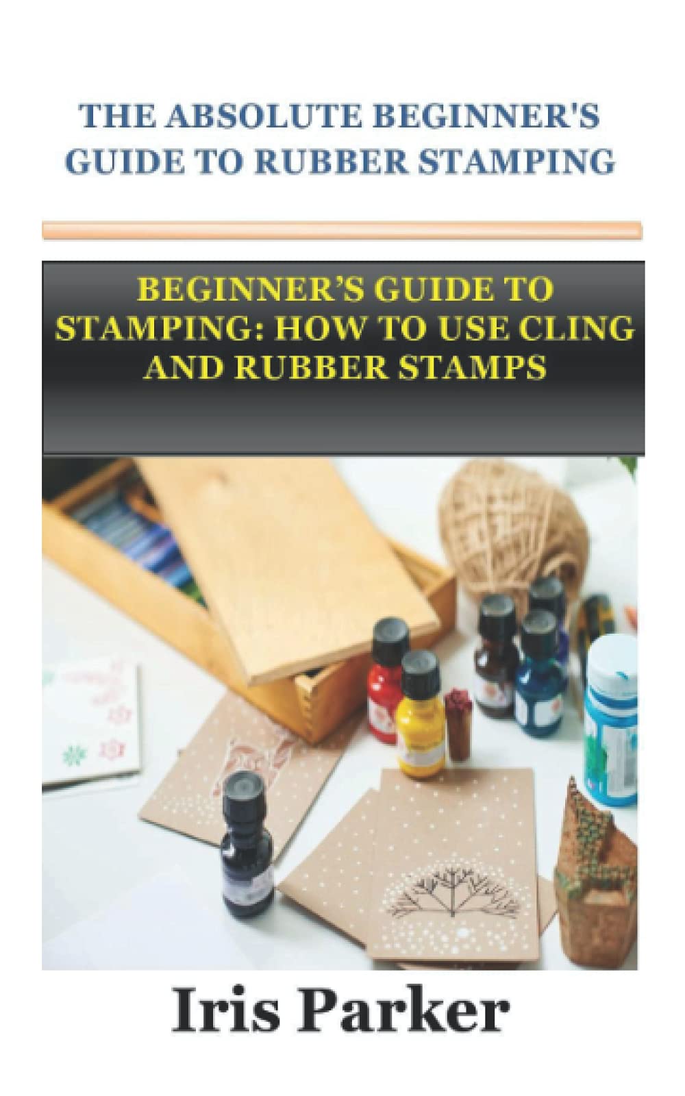 THE ABSOLUTE BEGINNER'S GUIDE TO RUBBER STAMPING BEGINNER’S GUIDE TO