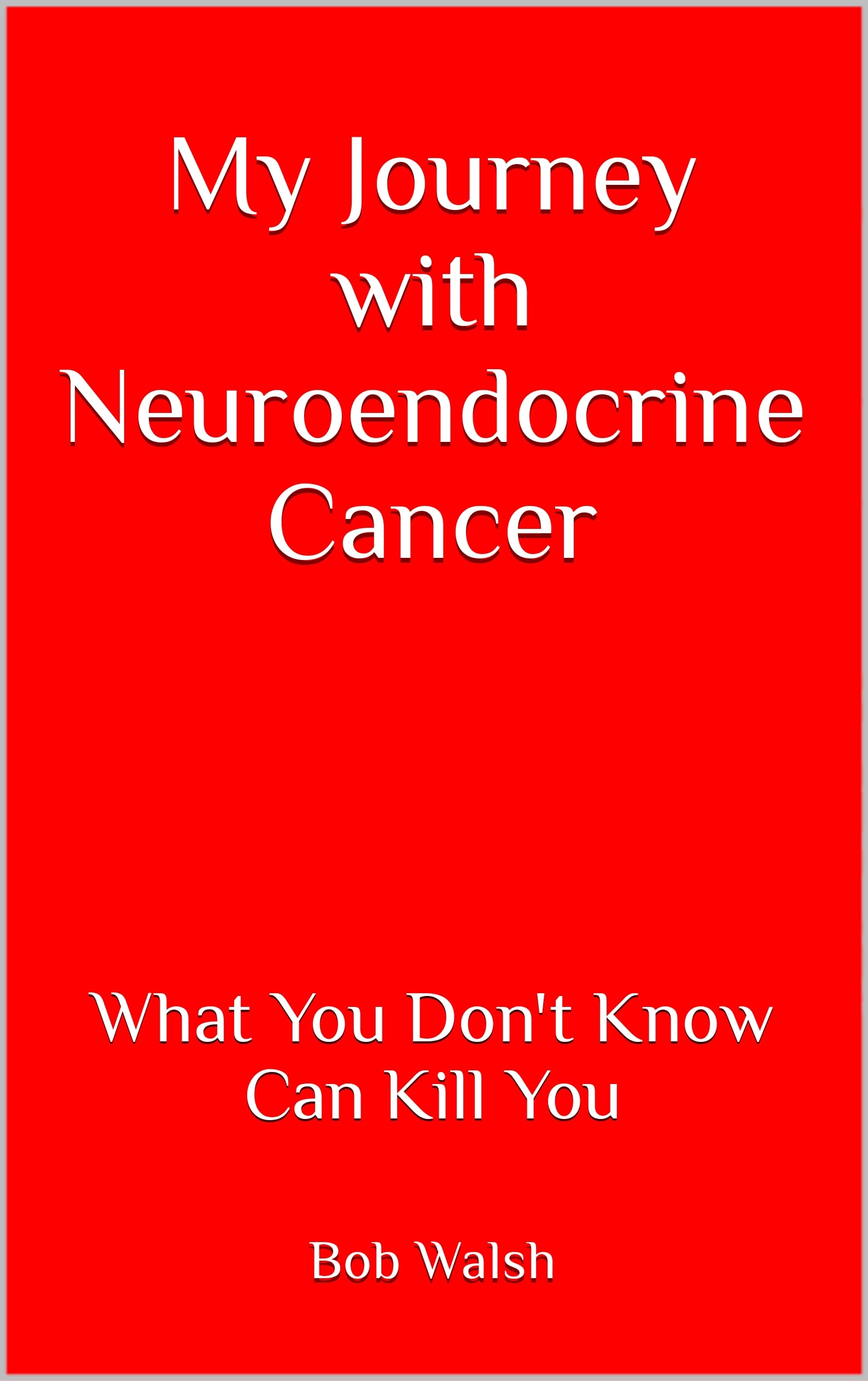 My Journey with Neuroendocrine Cancer What You Don't Know Can Kill You