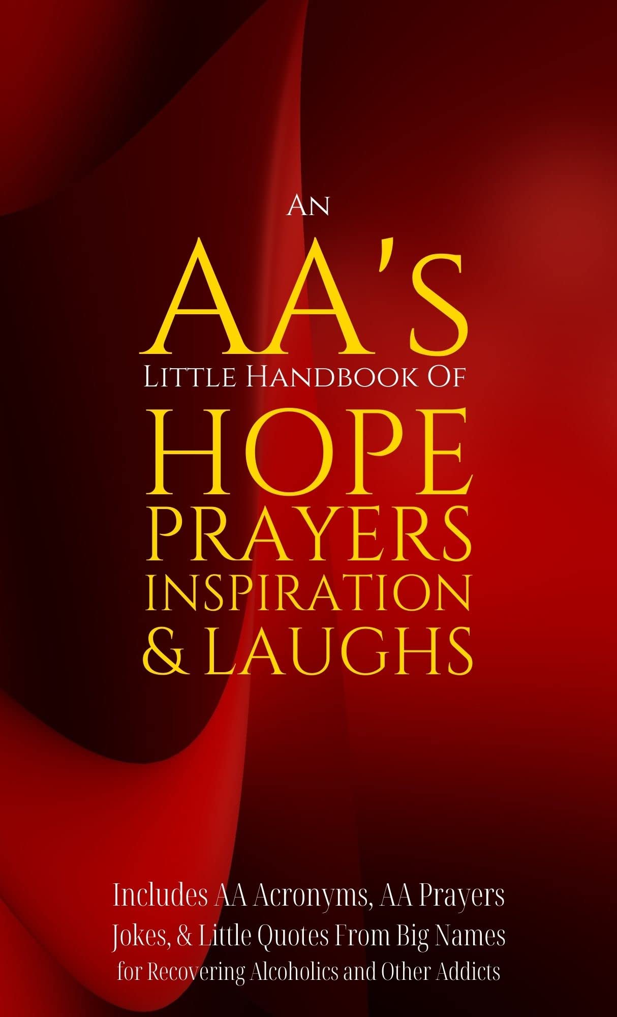 An AA’s Little Handbook Of HOPE PRAYERS INSPIRATION & LAUGHS: Includes AA Acronyms, AA Prayers, Jokes & Little Quotes From Big Names for Recovering Alcoholics and Other Addicts