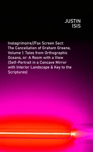 Instagrimoire//Fax Screen Sect: The Cancellation of Graham Greene, Volume 1: Tales from Orthographic Oceans, or: A Room with a View