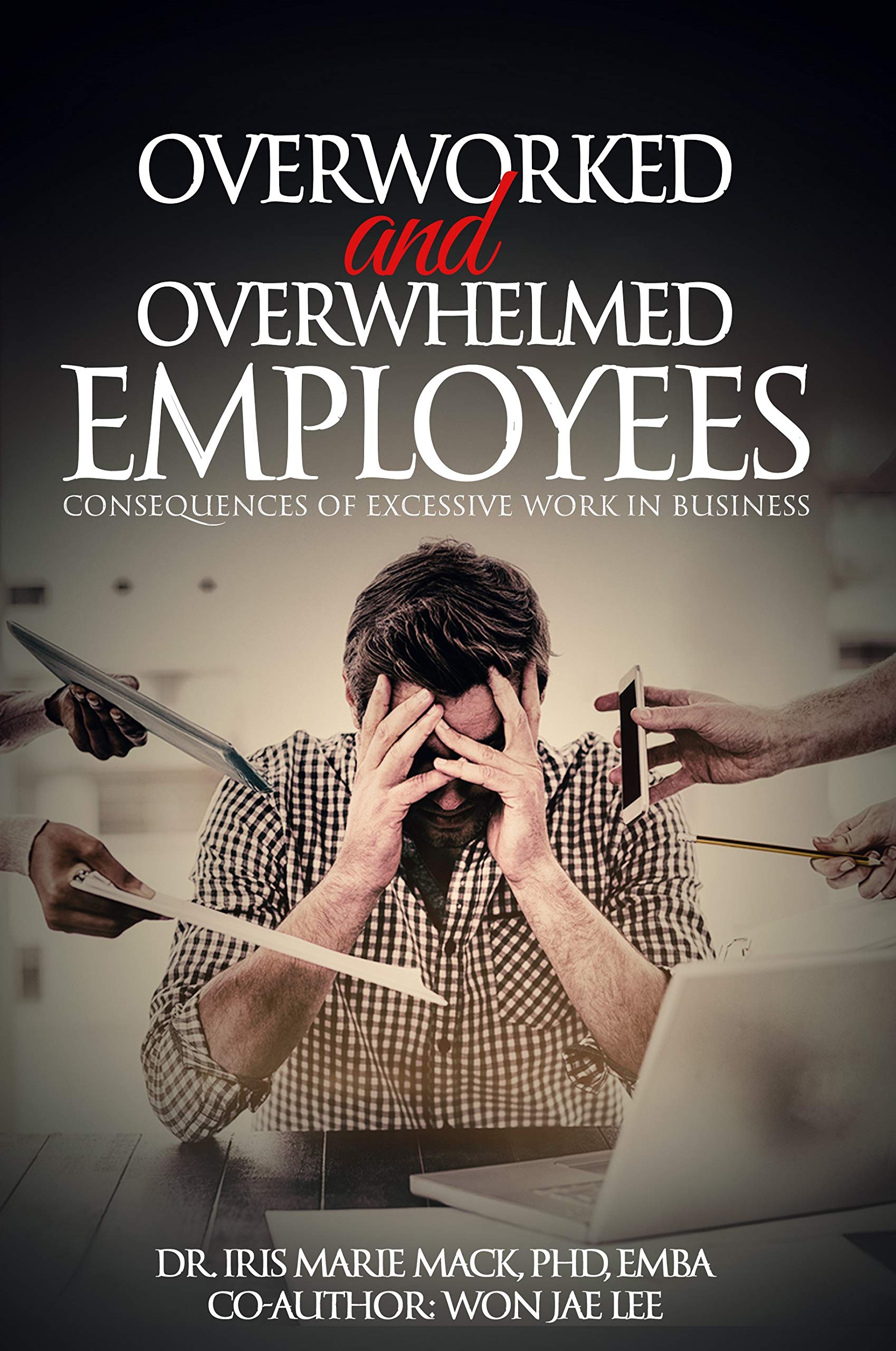Overworked and Overwhelmed Employees Consequences of Excessive Work in