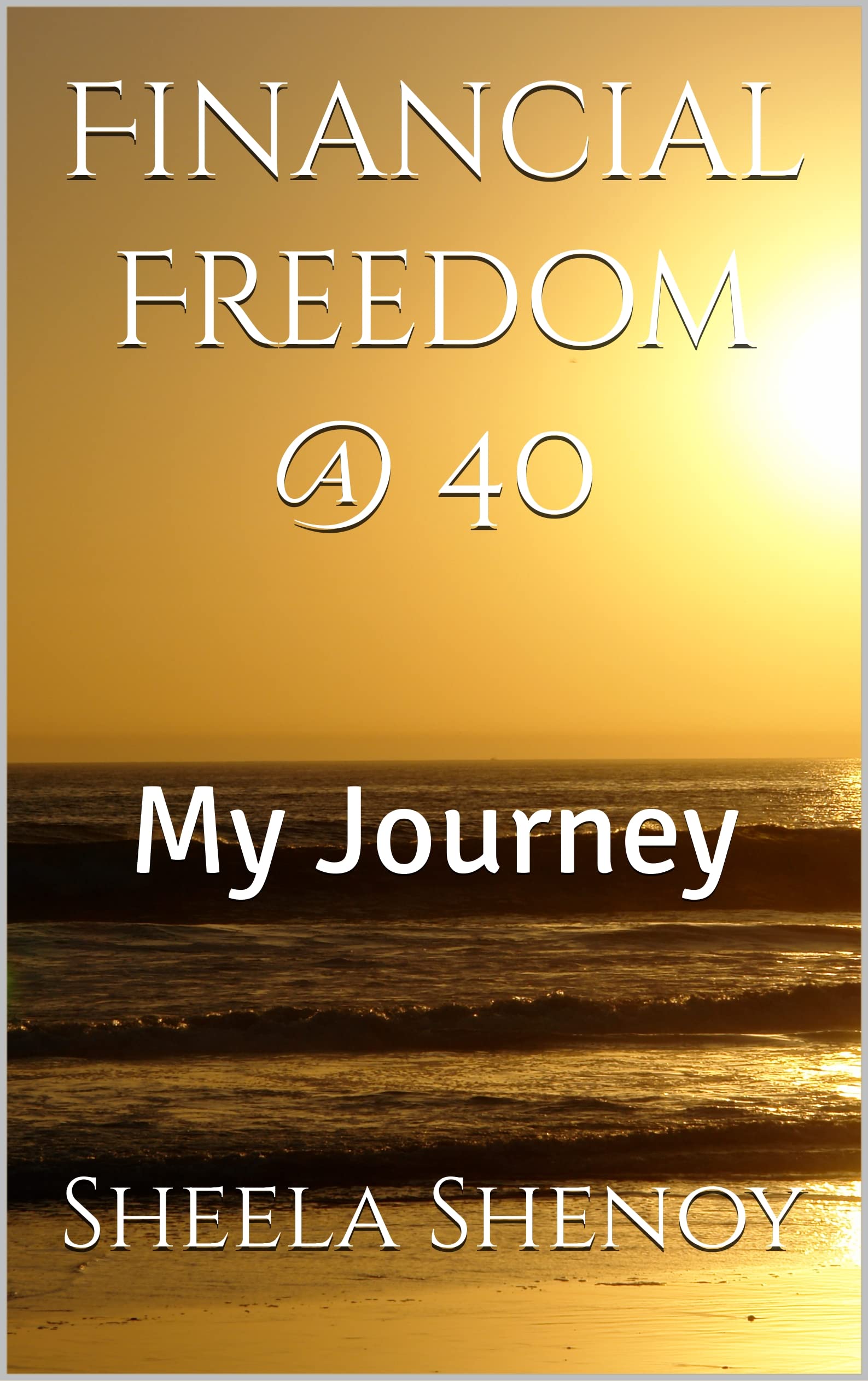 Financial Freedom 40 My Journey by Sheela Shenoy Goodreads