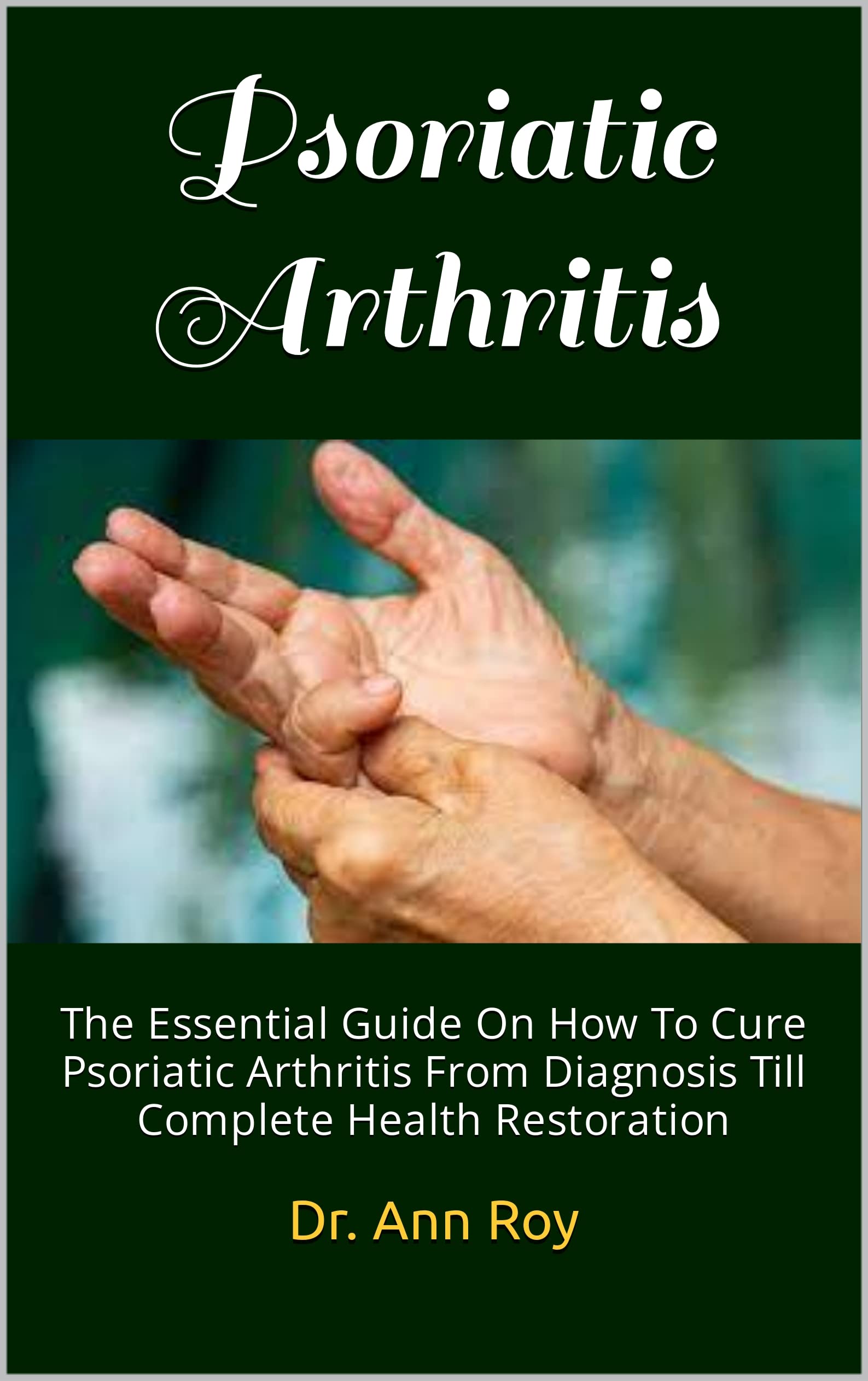Psoriatic Arthritis The Essential Guide On How To Cure Psoriatic