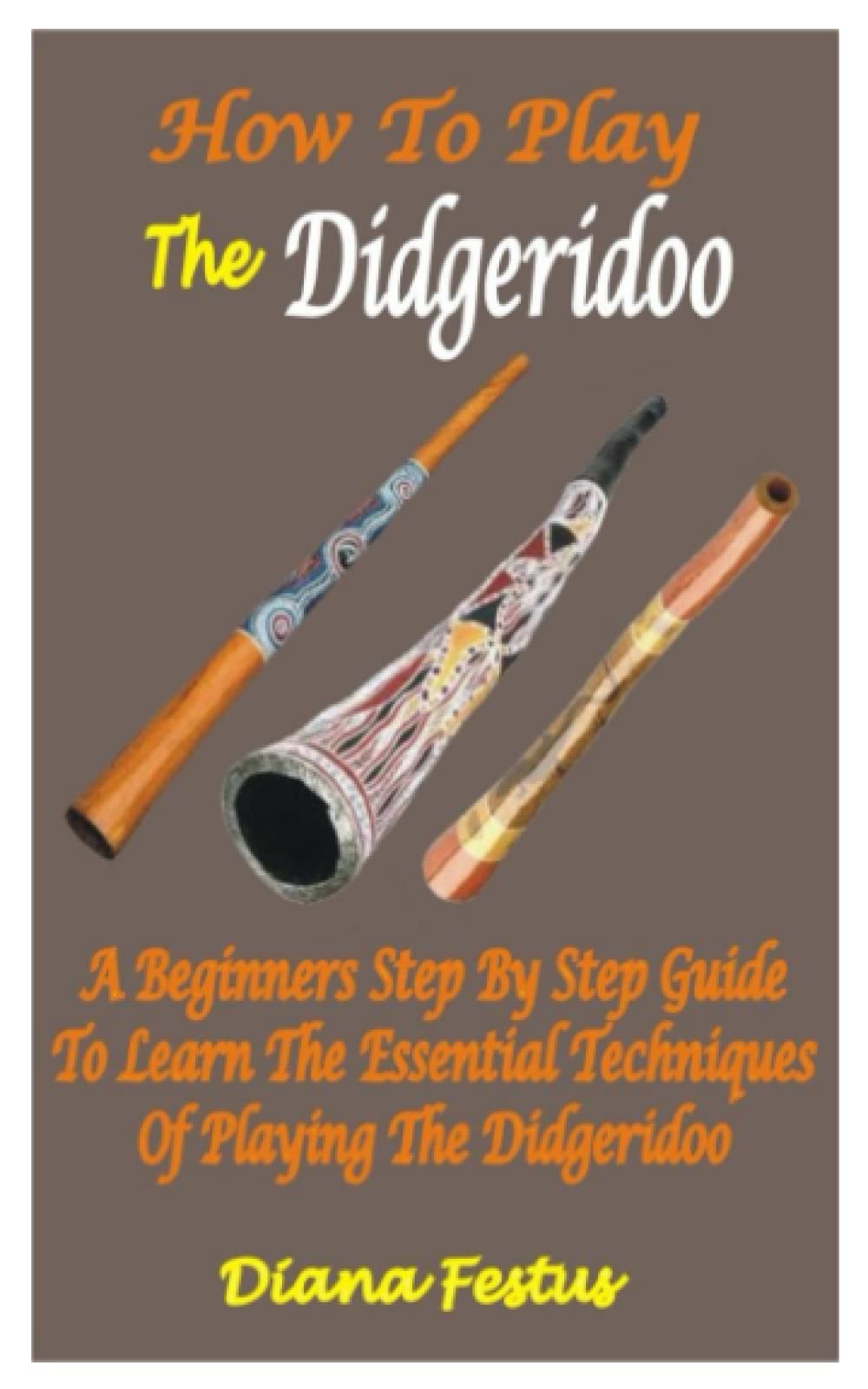 HOW TO PLAY THE DIDGERIDOO A Beginners Step By Step Guide To Learn The