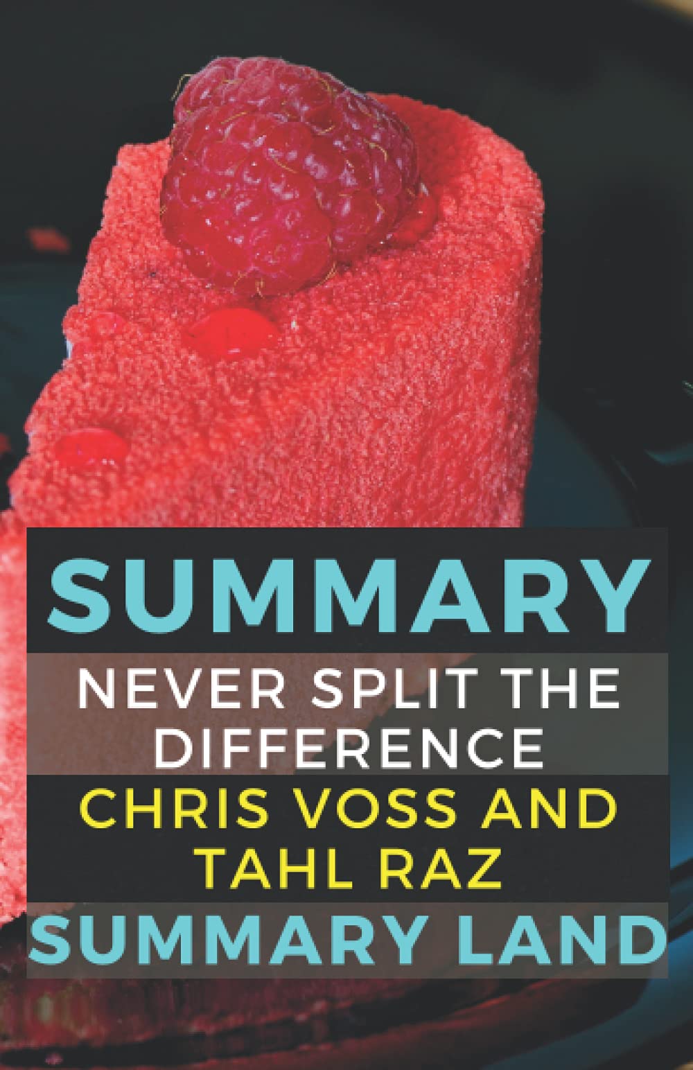 Summary of Never Split the Difference by Chris Voss and Tahl Raz by Summary Land Goodreads